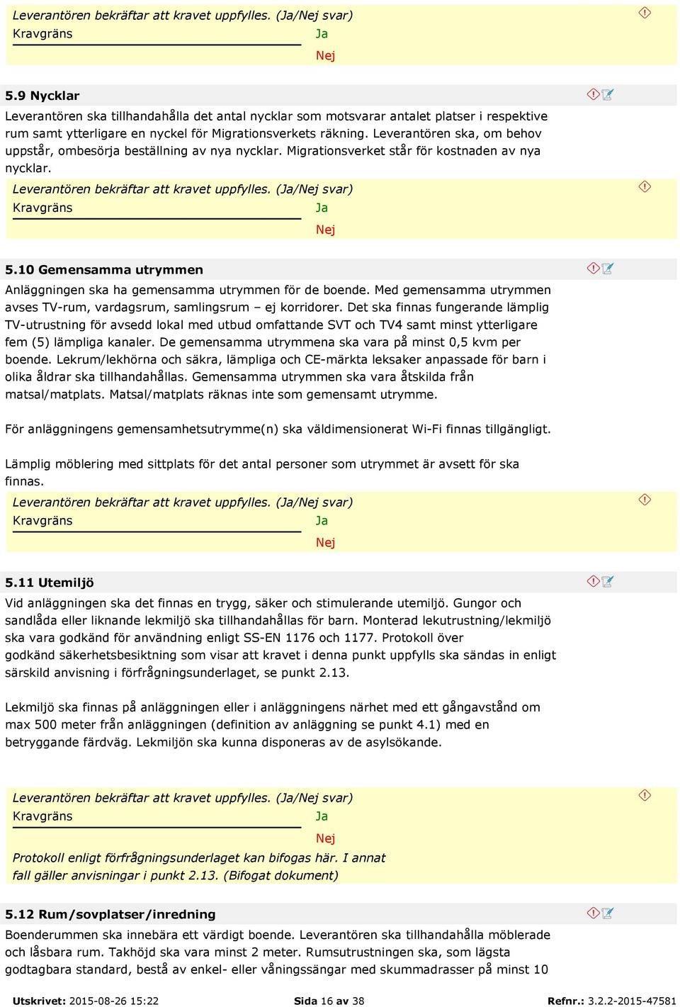 Leverantören ska, om behov uppstår, ombesörja beställning av nya nycklar. Migrationsverket står för kostnaden av nya nycklar.