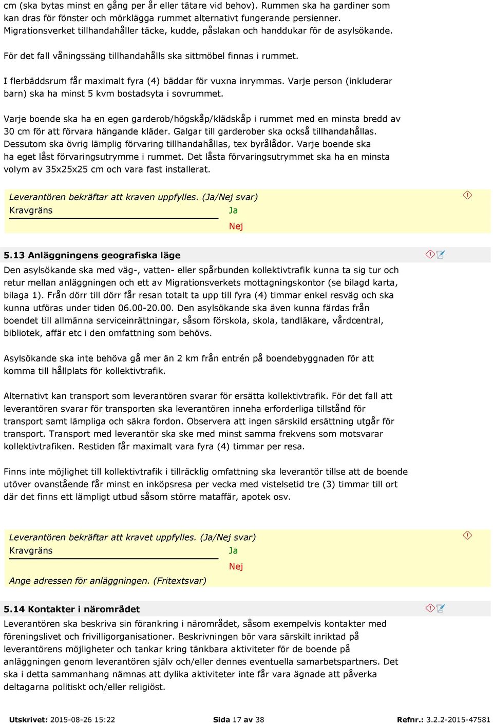 I flerbäddsrum får maximalt fyra (4) bäddar för vuxna inrymmas. Varje person (inkluderar barn) ska ha minst 5 kvm bostadsyta i sovrummet.