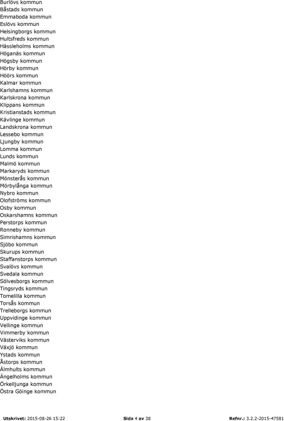 Mörbylånga kommun Nybro kommun Olofströms kommun Osby kommun Oskarshamns kommun Perstorps kommun Ronneby kommun Simrishamns kommun Sjöbo kommun Skurups kommun Staffanstorps kommun Svalövs kommun