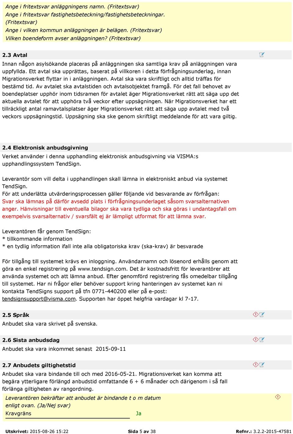 Ett avtal ska upprättas, baserat på villkoren i detta förfrågningsunderlag, innan Migrationsverket flyttar in i anläggningen. Avtal ska vara skriftligt och alltid träffas för bestämd tid.