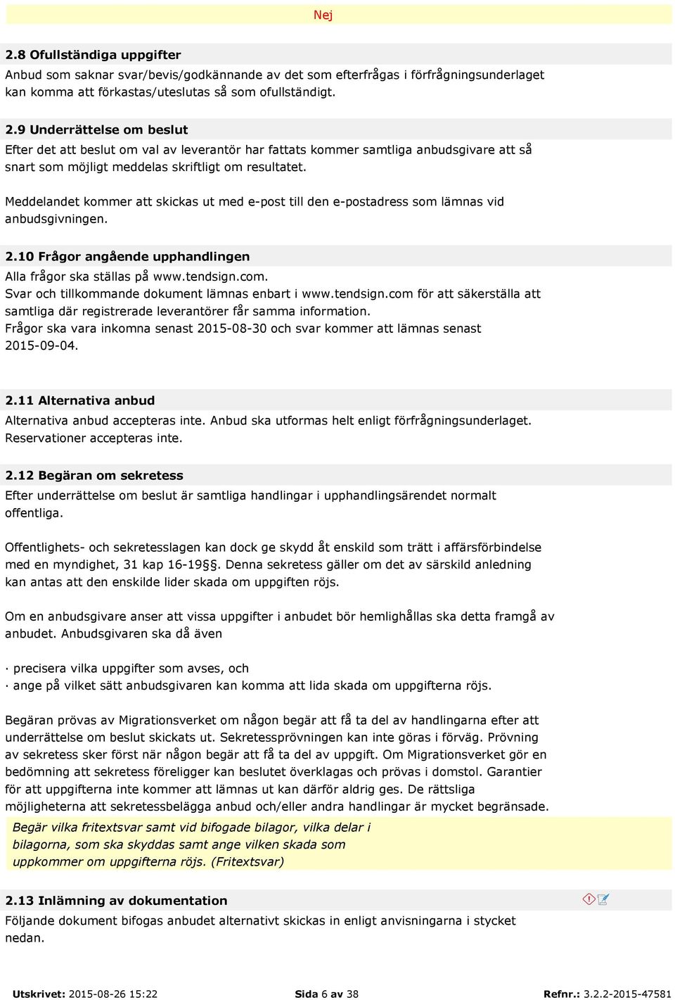 Meddelandet kommer att skickas ut med e-post till den e-postadress som lämnas vid anbudsgivningen. 2.10 Frågor angående upphandlingen Alla frågor ska ställas på www.tendsign.com.