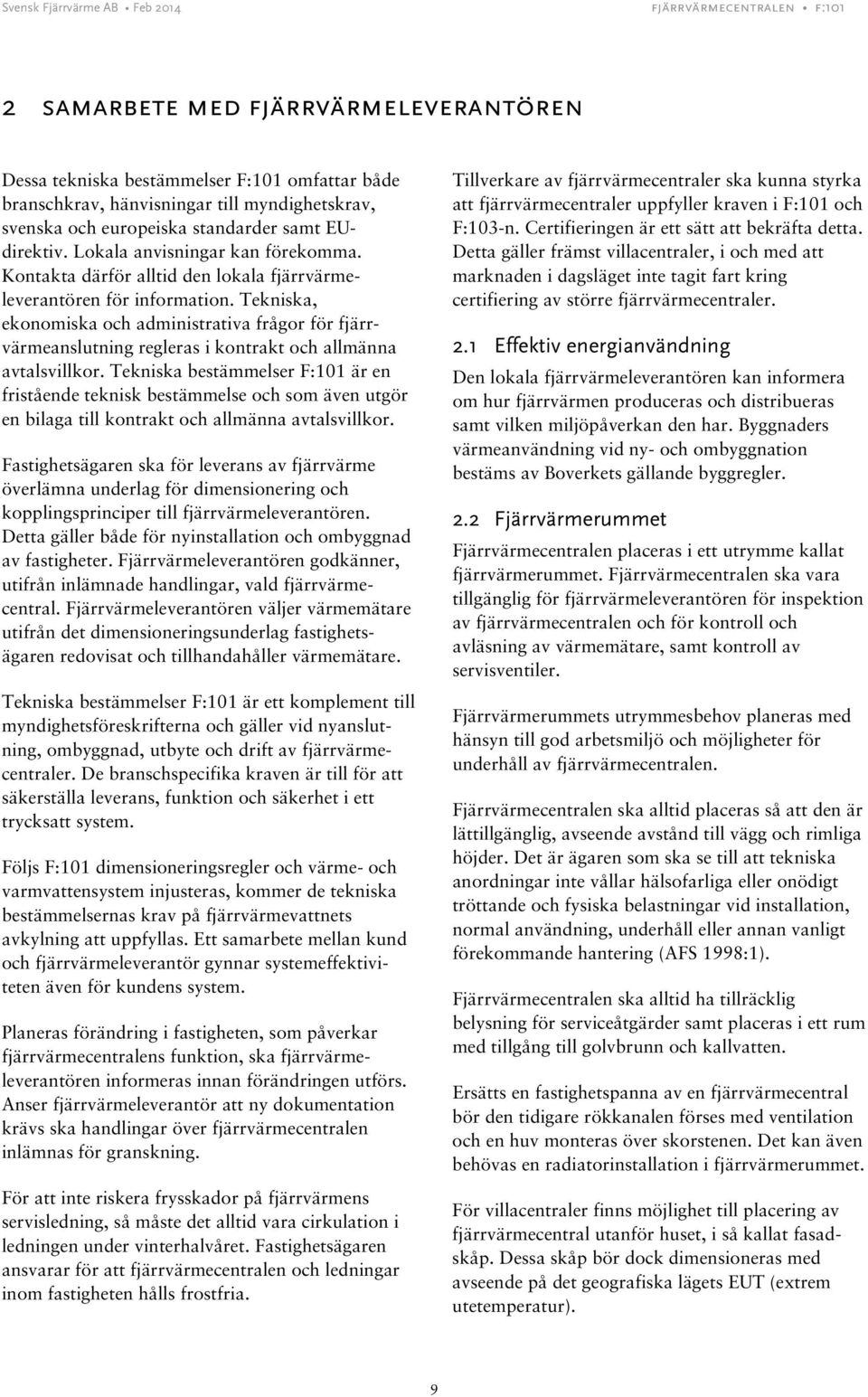 Tekniska, ekonomiska och administrativa frågor för fjärrvärmeanslutning regleras i kontrakt och allmänna avtalsvillkor.