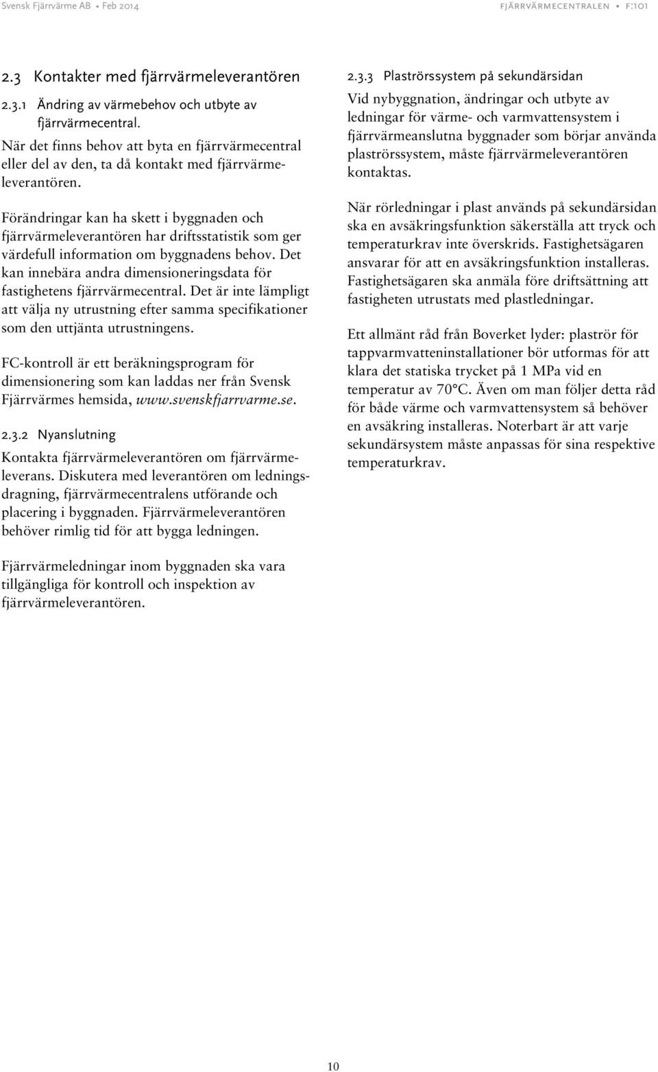 Förändringar kan ha skett i byggnaden och fjärrvärmeleverantören har driftsstatistik som ger värdefull information om byggnadens behov.