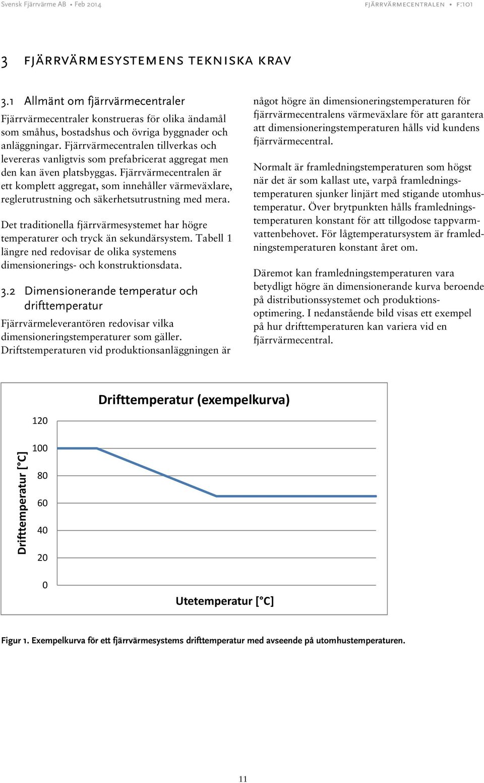 Fjärrvärmecentralen är ett komplett aggregat, som innehåller värmeväxlare, reglerutrustning och säkerhetsutrustning med mera.