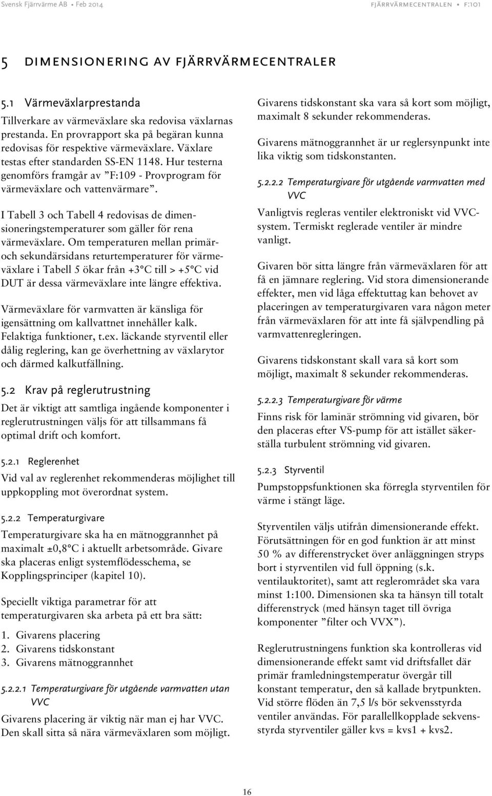 Hur testerna genomförs framgår av F:109 - Provprogram för värmeväxlare och vattenvärmare. I Tabell 3 och Tabell 4 redovisas de dimensioneringstemperaturer som gäller för rena värmeväxlare.