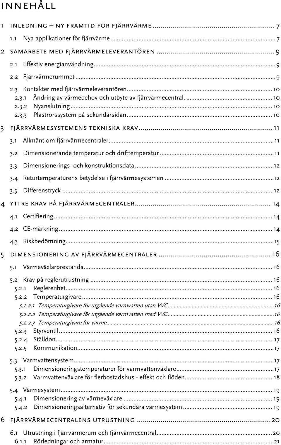 1 Allmänt om fjärrvärmecentraler... 11 3.2 Dimensionerande temperatur och drifttemperatur... 11 3.3 Dimensionerings- och konstruktionsdata...12 3.4 Returtemperaturens betydelse i fjärrvärmesystemen.