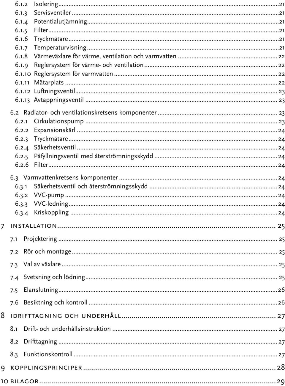 1.13 Avtappningsventil... 23 6.2 Radiator- och ventilationskretsens komponenter... 23 6.2.1 Cirkulationspump... 23 6.2.2 Expansionskärl... 24 6.2.3 Tryckmätare... 24 6.2.4 Säkerhetsventil... 24 6.2.5 Påfyllningsventil med återströmningsskydd.