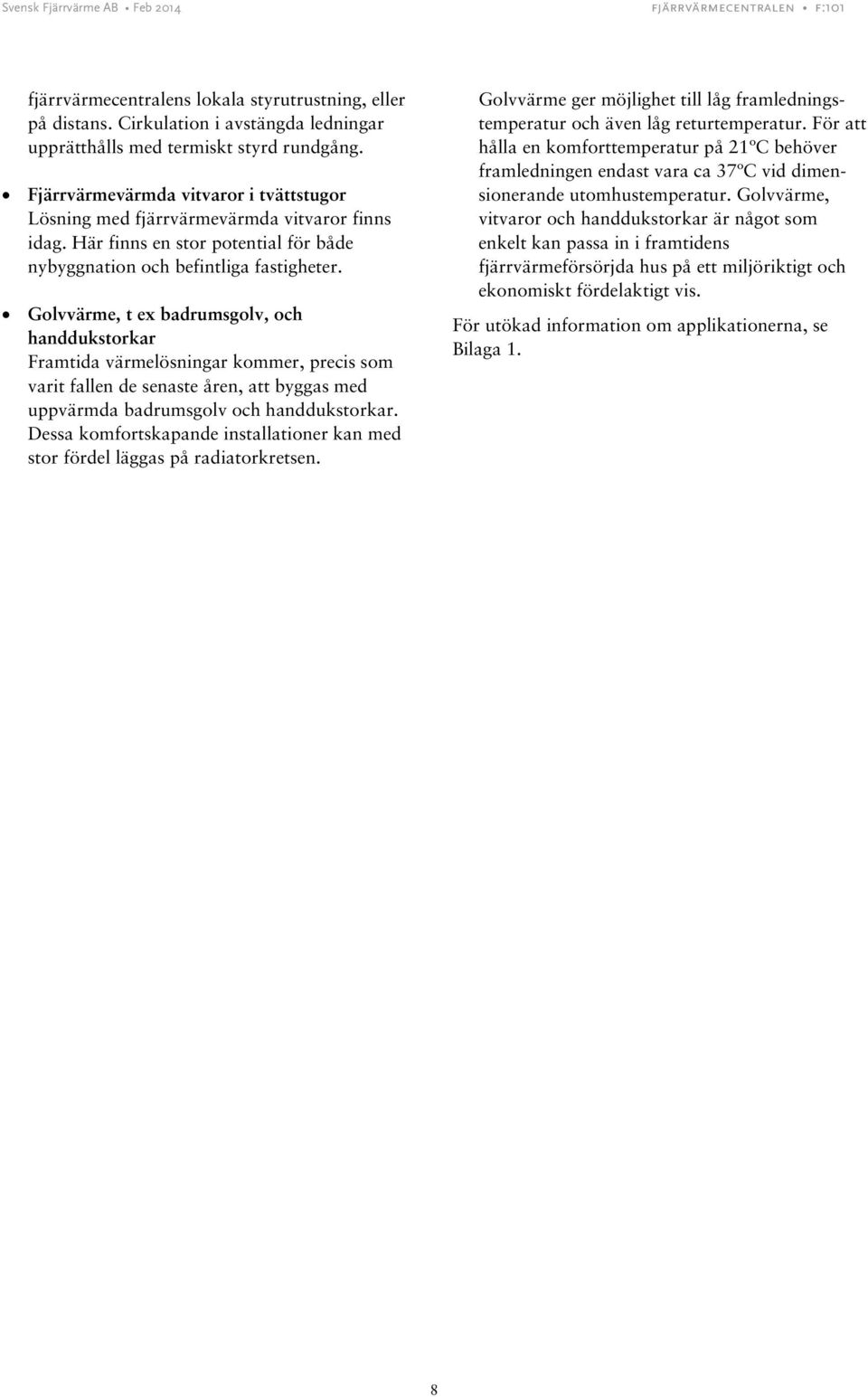 Golvvärme, t ex badrumsgolv, och handdukstorkar Framtida värmelösningar kommer, precis som varit fallen de senaste åren, att byggas med uppvärmda badrumsgolv och handdukstorkar.