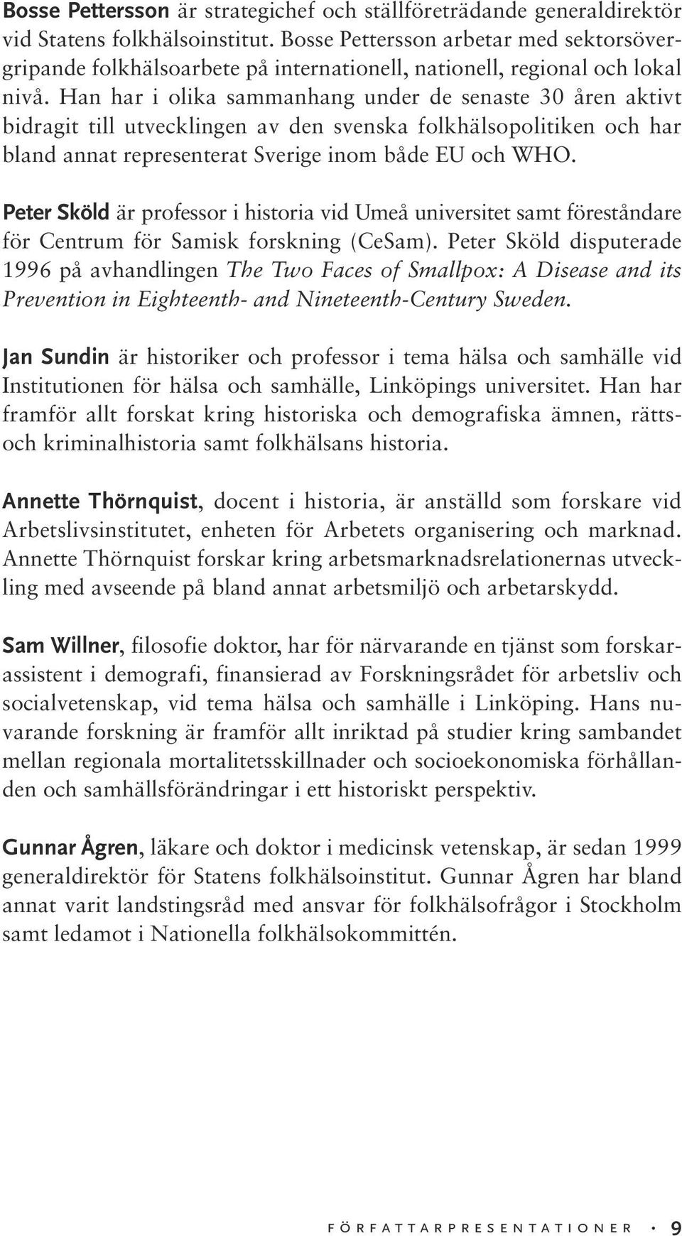 Han har i olika sammanhang under de senaste 30 åren aktivt bidragit till utvecklingen av den svenska folkhälsopolitiken och har bland annat representerat Sverige inom både EU och WHO.