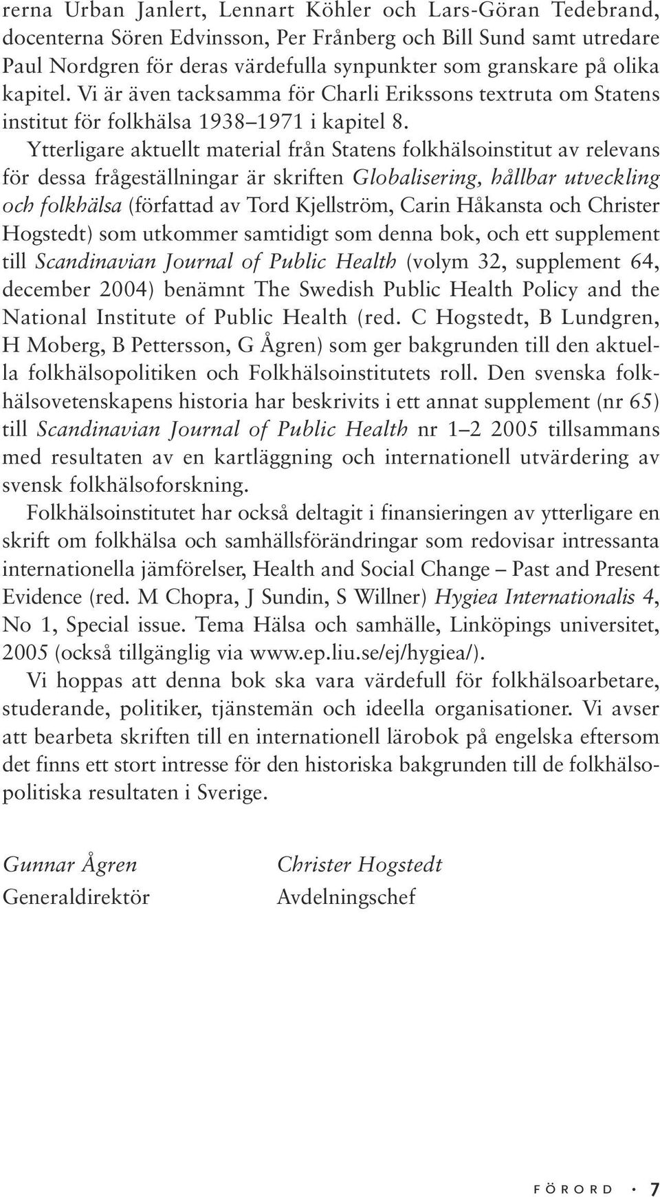 Ytterligare aktuellt material från Statens folkhälsoinstitut av relevans för dessa frågeställningar är skriften Globalisering, hållbar utveckling och folkhälsa (författad av Tord Kjellström, Carin