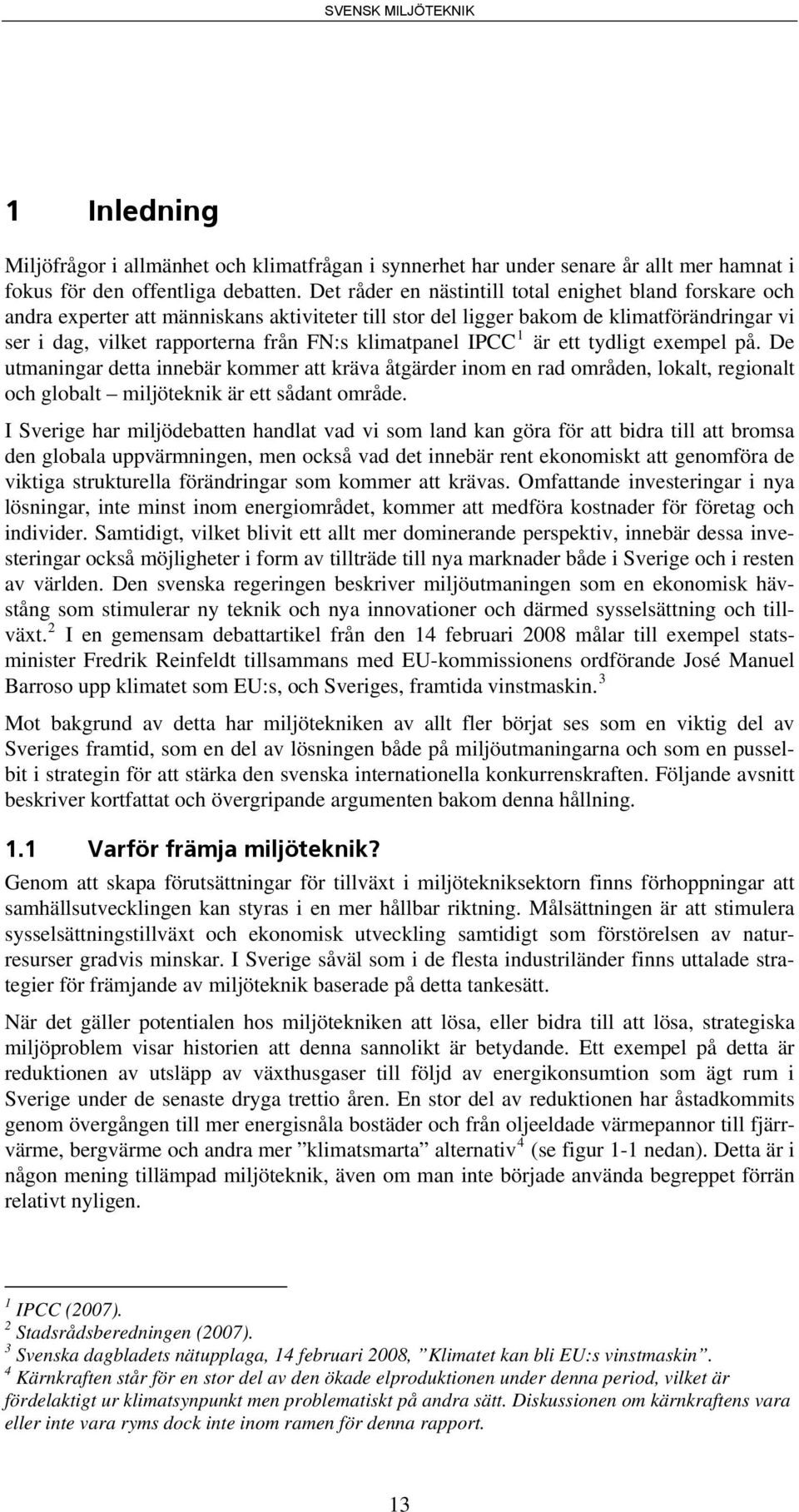 klimatpanel IPCC 1 är ett tydligt exempel på. De utmaningar detta innebär kommer att kräva åtgärder inom en rad områden, lokalt, regionalt och globalt miljöteknik är ett sådant område.