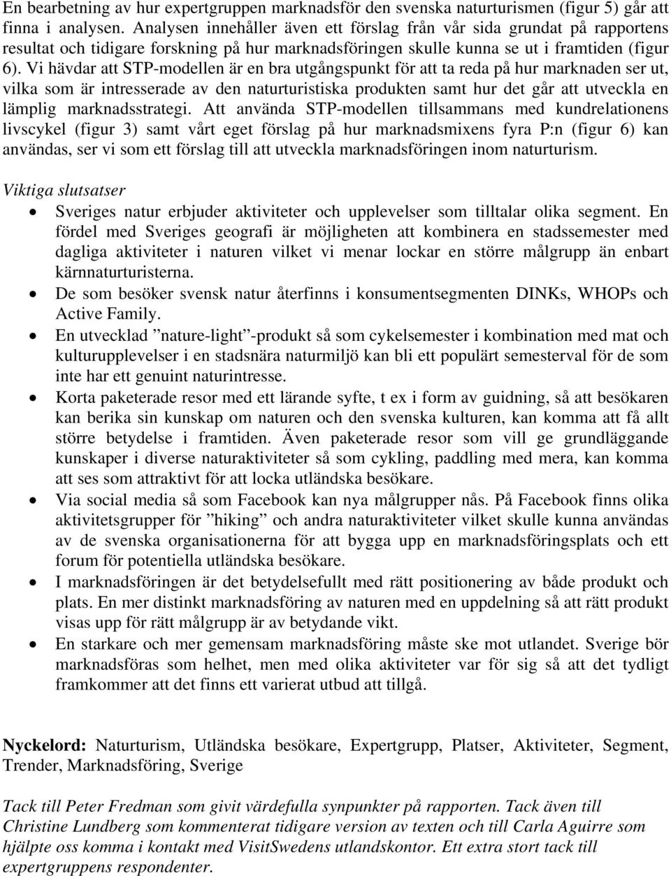 Vi hävdar att STP-modellen är en bra utgångspunkt för att ta reda på hur marknaden ser ut, vilka som är intresserade av den naturturistiska produkten samt hur det går att utveckla en lämplig