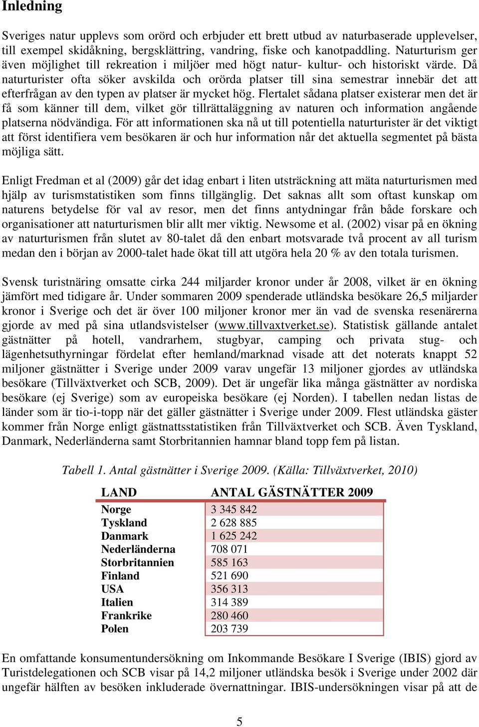 Då naturturister ofta söker avskilda och orörda platser till sina semestrar innebär det att efterfrågan av den typen av platser är mycket hög.