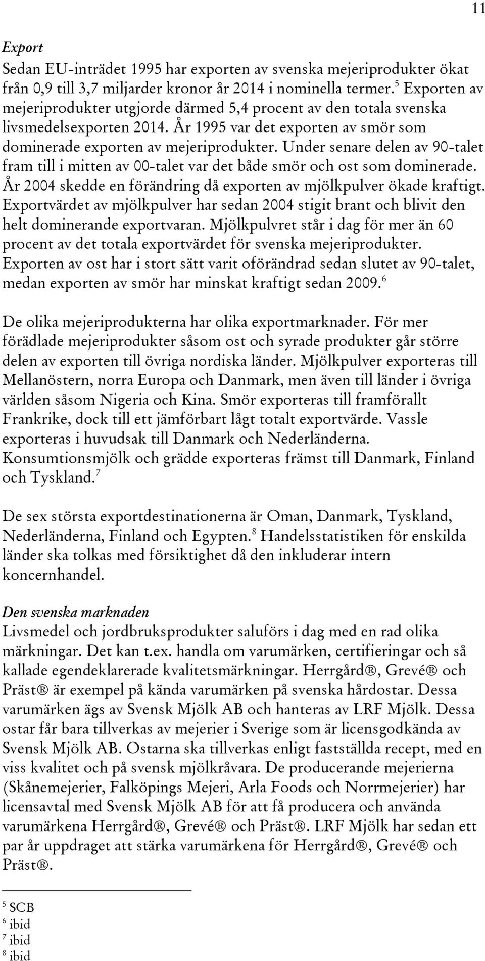 Under senare delen av 90-talet fram till i mitten av 00-talet var det både smör och ost som dominerade. År 2004 skedde en förändring då exporten av mjölkpulver ökade kraftigt.