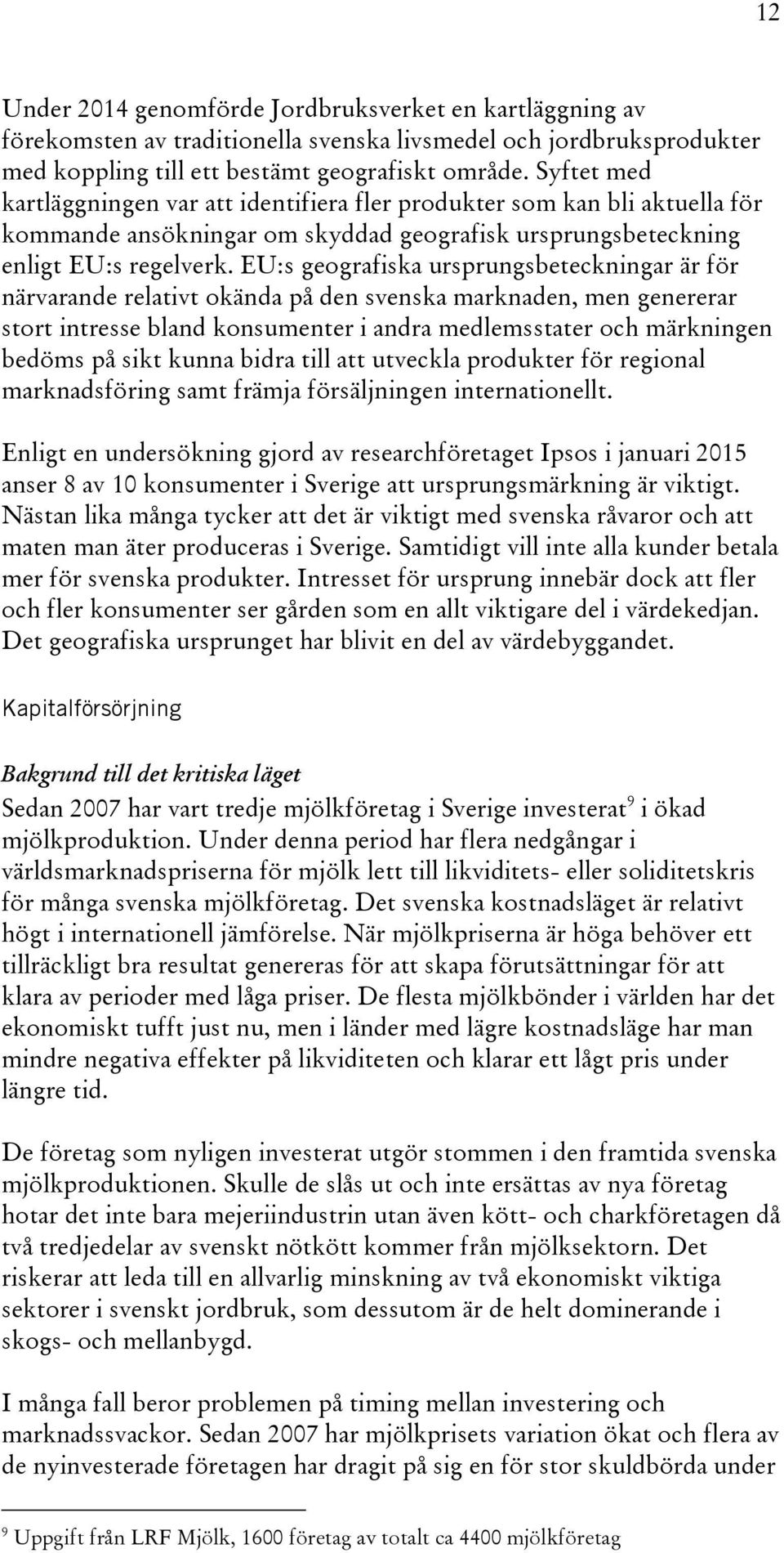 EU:s geografiska ursprungsbeteckningar är för närvarande relativt okända på den svenska marknaden, men genererar stort intresse bland konsumenter i andra medlemsstater och märkningen bedöms på sikt