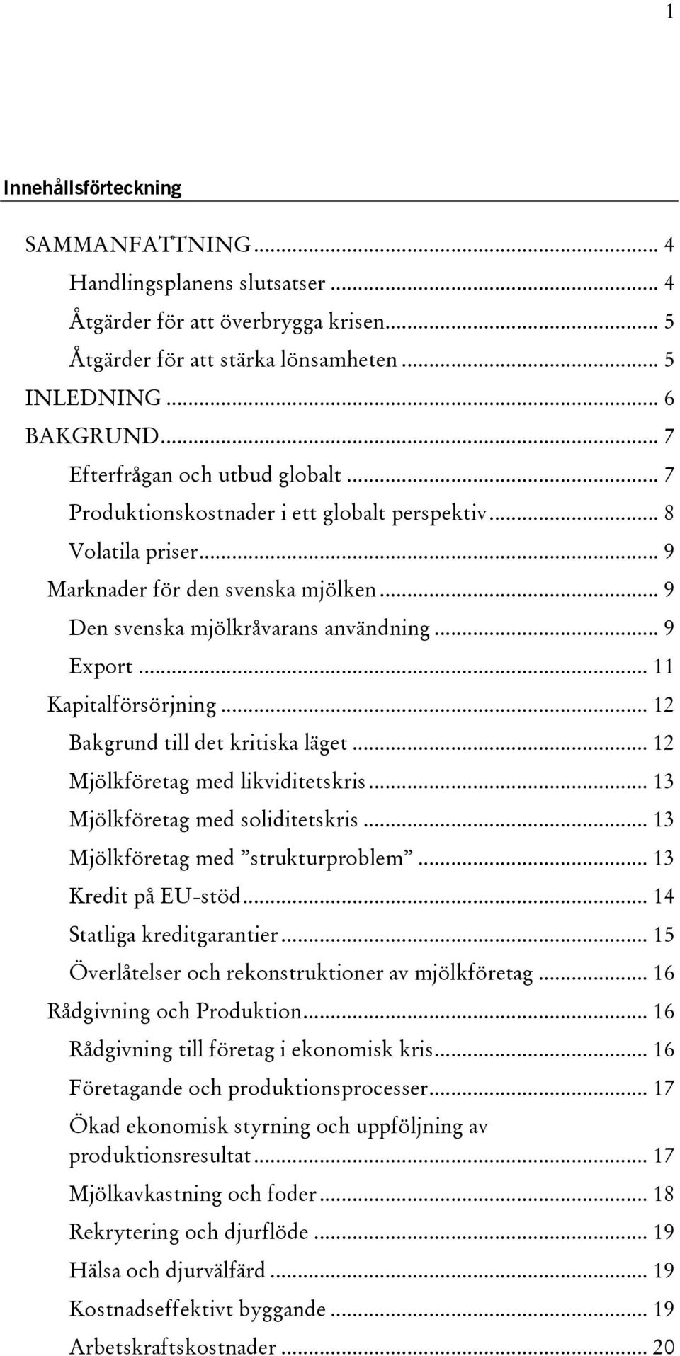 .. 11 Kapitalförsörjning... 12 Bakgrund till det kritiska läget... 12 Mjölkföretag med likviditetskris... 13 Mjölkföretag med soliditetskris... 13 Mjölkföretag med strukturproblem.