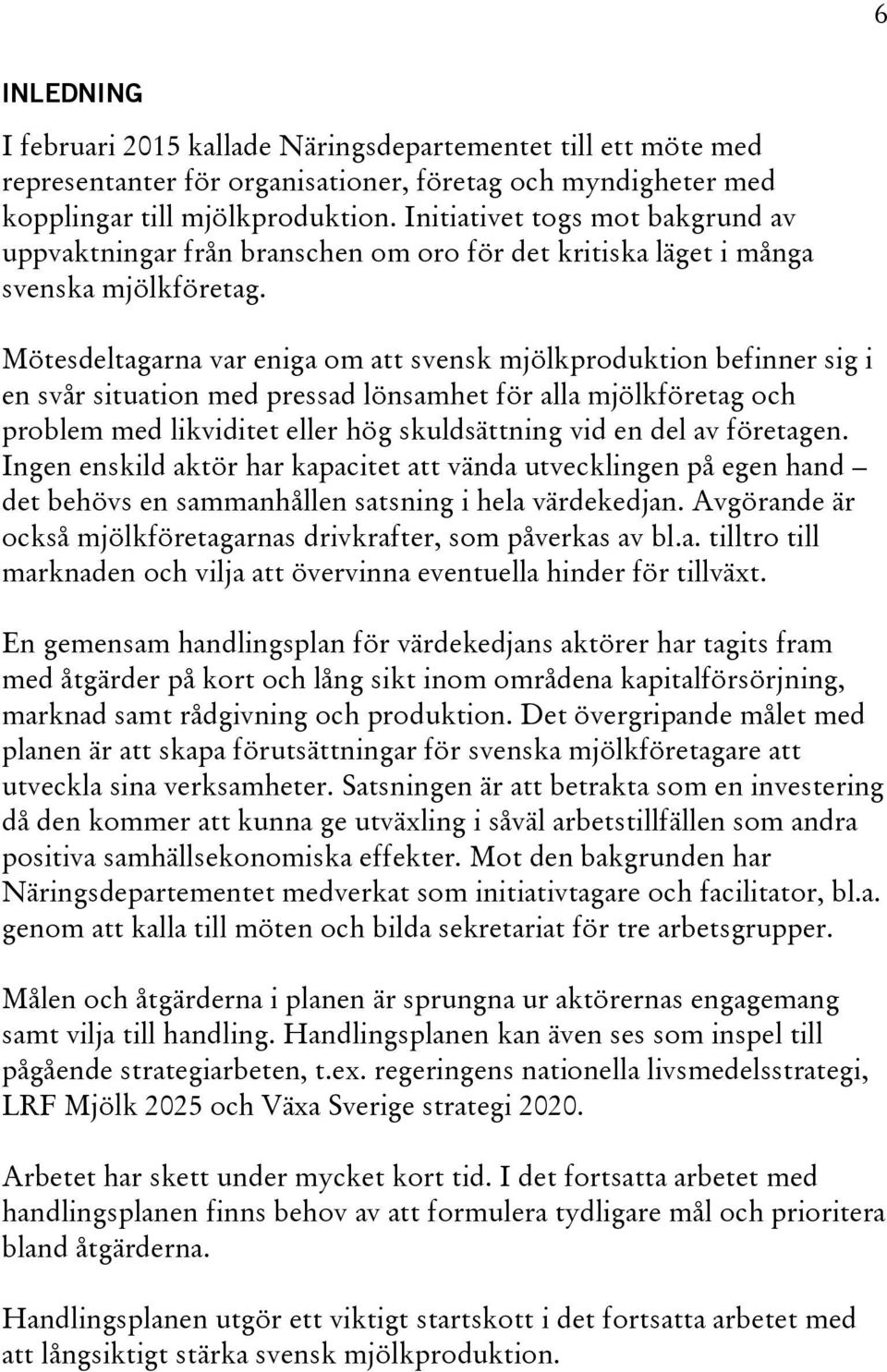 Mötesdeltagarna var eniga om att svensk mjölkproduktion befinner sig i en svår situation med pressad lönsamhet för alla mjölkföretag och problem med likviditet eller hög skuldsättning vid en del av