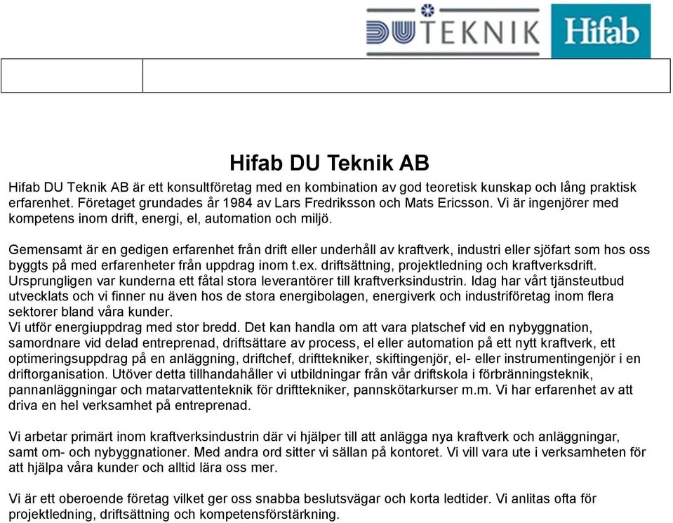 Gemensamt är en gedigen erfarenhet från drift eller underhåll av kraftverk, industri eller sjöfart som hos oss byggts på med erfarenheter från uppdrag inom t.ex.