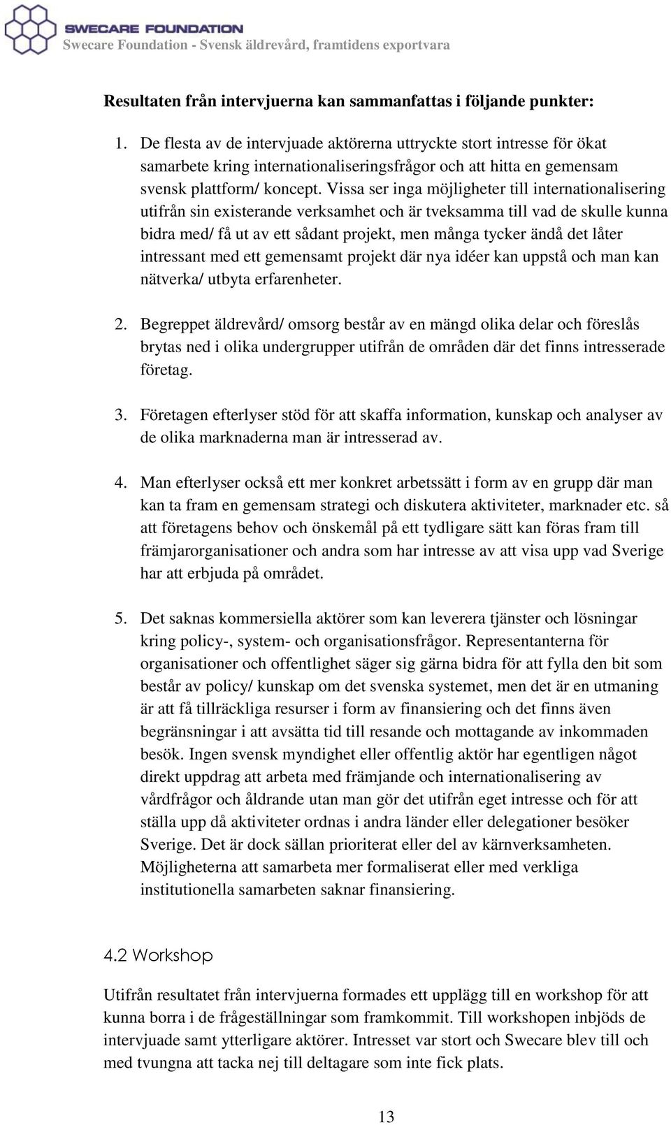 Vissa ser inga möjligheter till internationalisering utifrån sin existerande verksamhet och är tveksamma till vad de skulle kunna bidra med/ få ut av ett sådant projekt, men många tycker ändå det