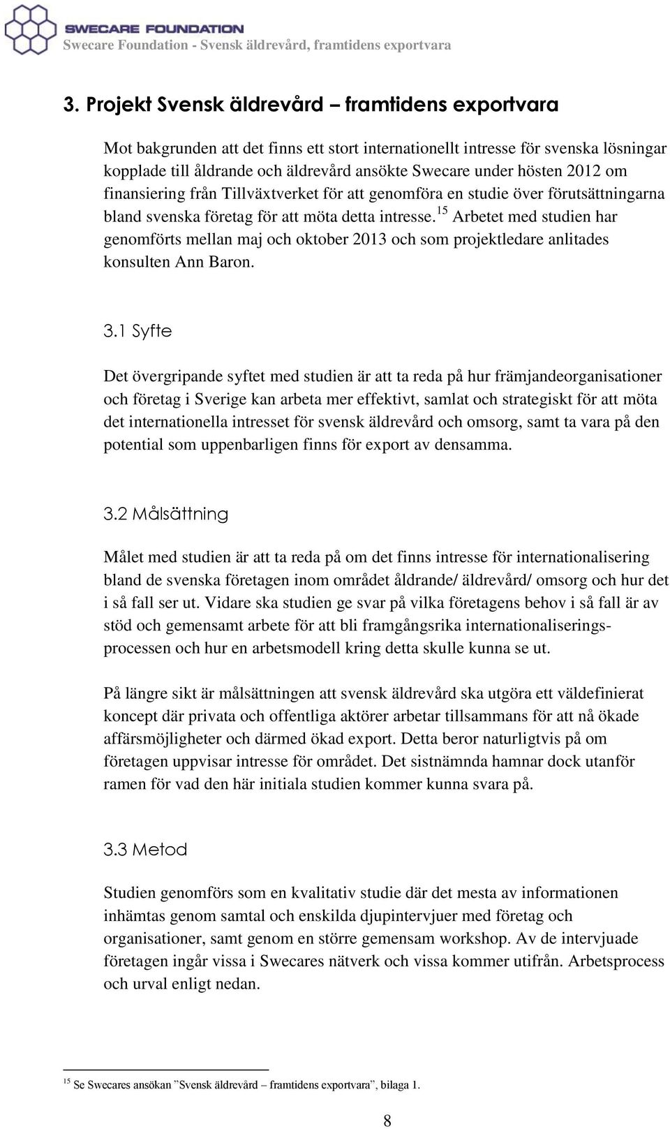 15 Arbetet med studien har genomförts mellan maj och oktober 2013 och som projektledare anlitades konsulten Ann Baron. 3.