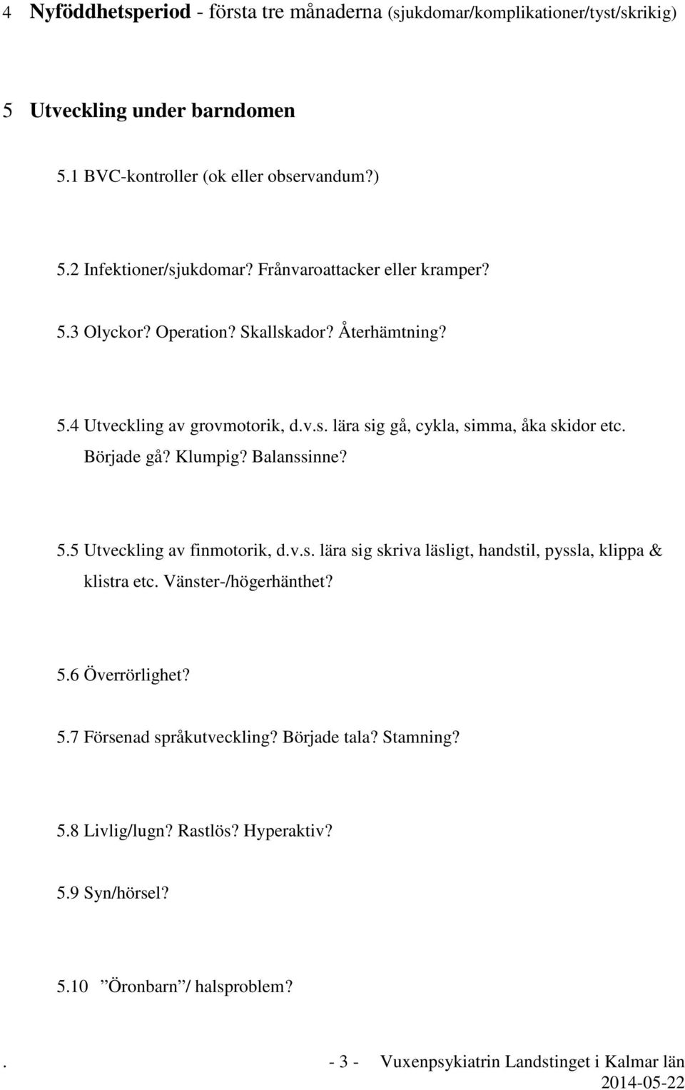 Klumpig? Balanssinne? 5.5 Utveckling av finmotorik, d.v.s. lära sig skriva läsligt, handstil, pyssla, klippa & klistra etc. Vänster-/högerhänthet? 5.6 Överrörlighet? 5.7 Försenad språkutveckling?