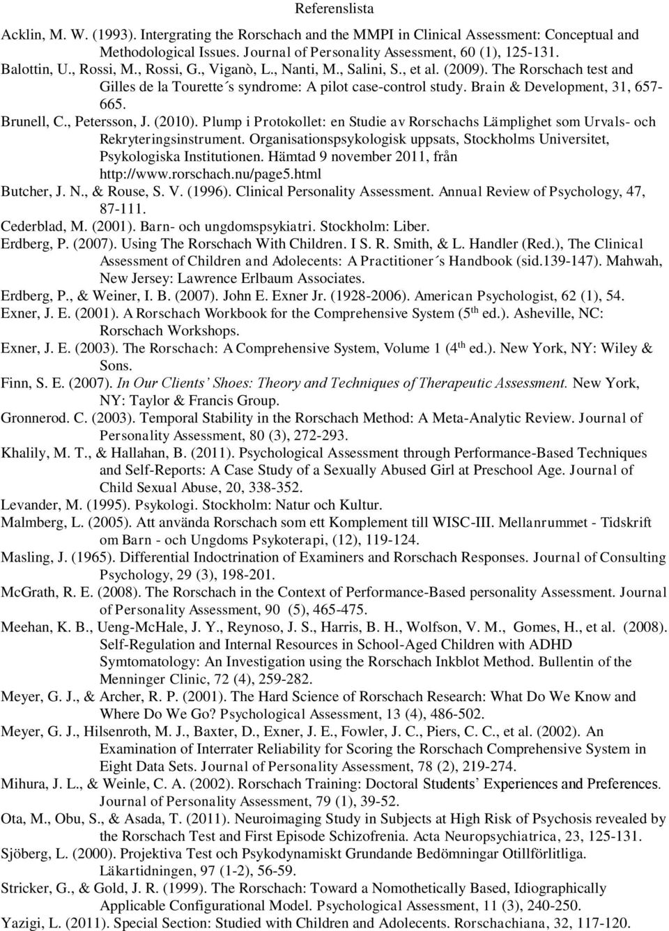 Brain & Development, 31, 657-665. Brunell, C., Petersson, J. (2010). Plump i Protokollet: en Studie av Rorschachs Lämplighet som Urvals- och Rekryteringsinstrument.