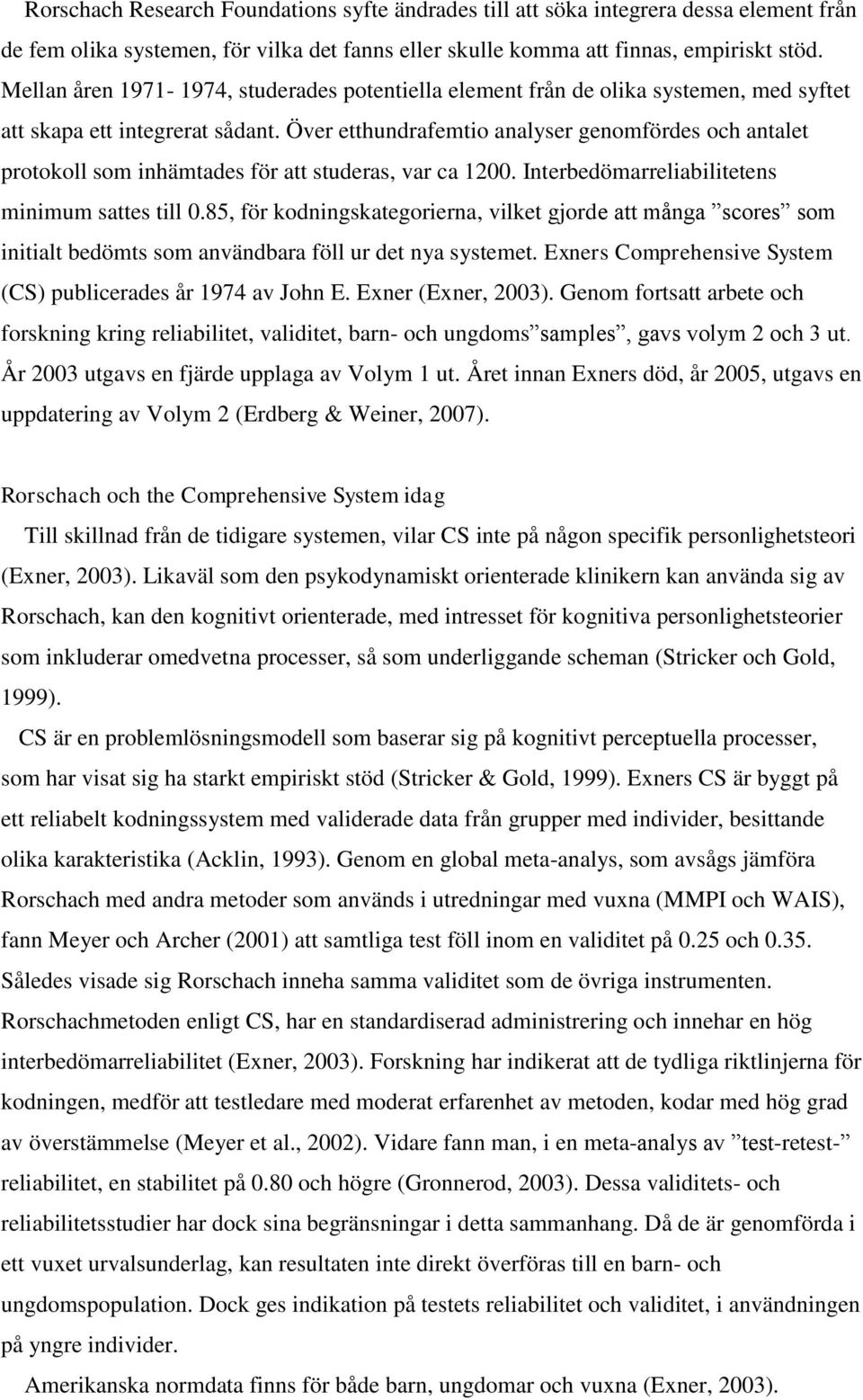 Över etthundrafemtio analyser genomfördes och antalet protokoll som inhämtades för att studeras, var ca 1200. Interbedömarreliabilitetens minimum sattes till 0.