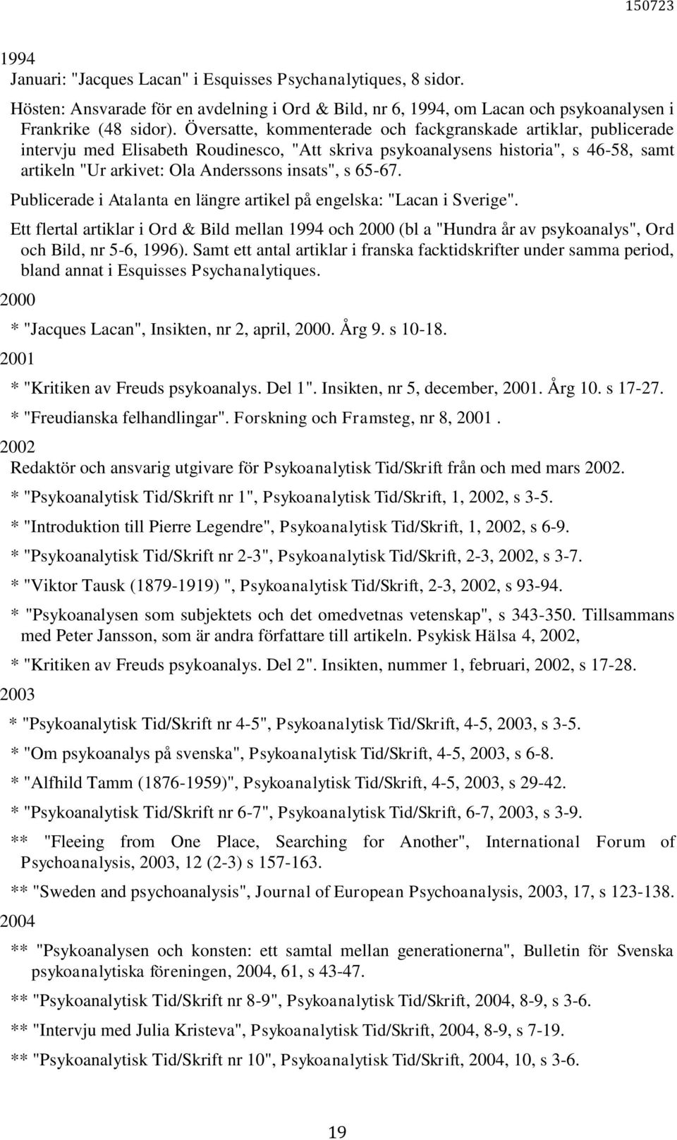 65-67. Publicerade i Atalanta en längre artikel på engelska: "Lacan i Sverige". Ett flertal artiklar i Ord & Bild mellan 1994 och 2000 (bl a "Hundra år av psykoanalys", Ord och Bild, nr 5-6, 1996).