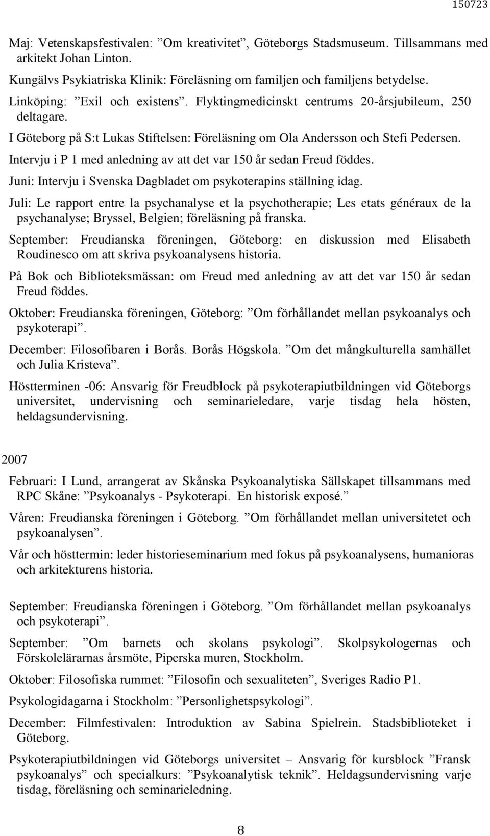 Intervju i P 1 med anledning av att det var 150 år sedan Freud föddes. Juni: Intervju i Svenska Dagbladet om psykoterapins ställning idag.