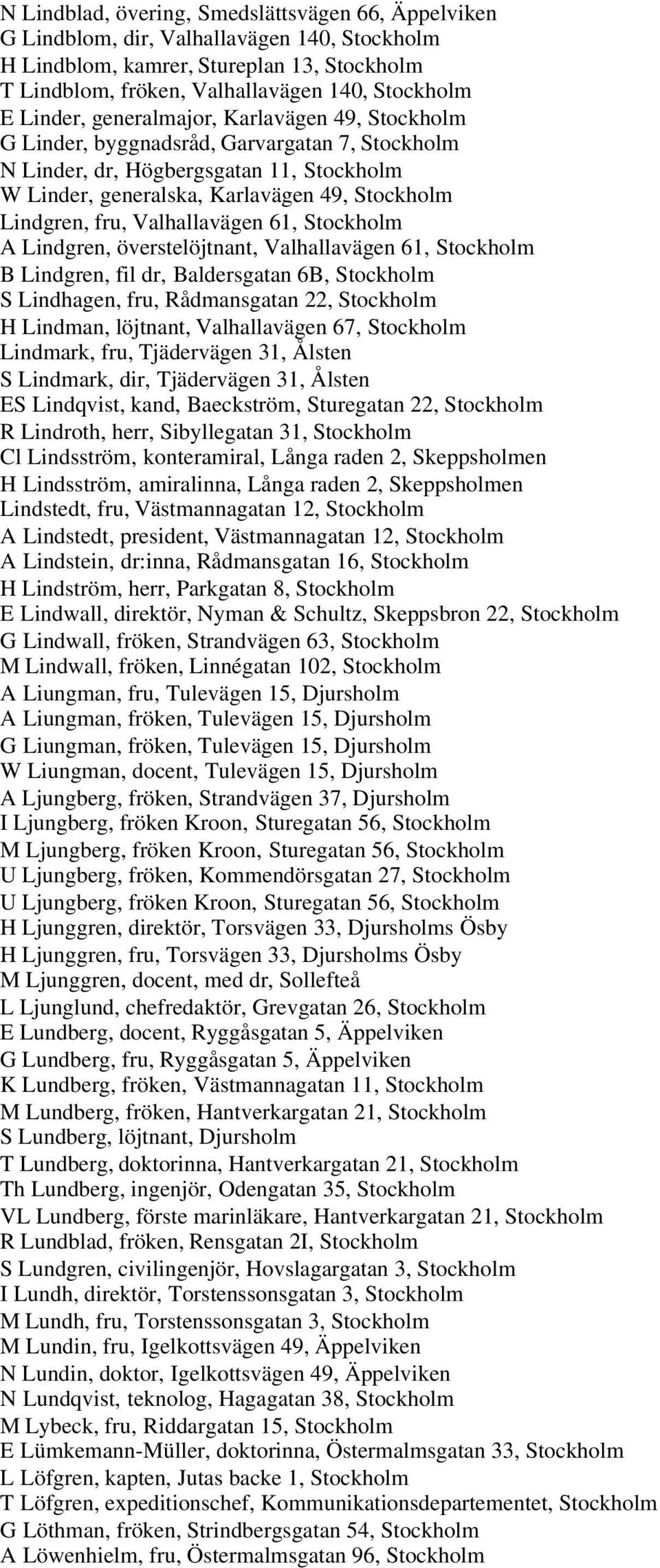 Valhallavägen 61, Stockholm A Lindgren, överstelöjtnant, Valhallavägen 61, Stockholm B Lindgren, fil dr, Baldersgatan 6B, Stockholm S Lindhagen, fru, Rådmansgatan 22, Stockholm H Lindman, löjtnant,