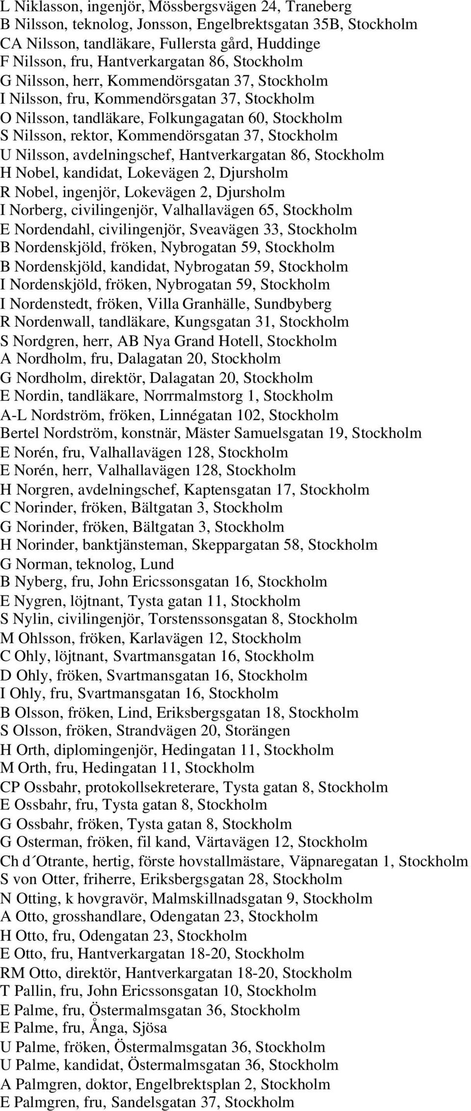 Stockholm U Nilsson, avdelningschef, Hantverkargatan 86, Stockholm H Nobel, kandidat, Lokevägen 2, Djursholm R Nobel, ingenjör, Lokevägen 2, Djursholm I Norberg, civilingenjör, Valhallavägen 65,