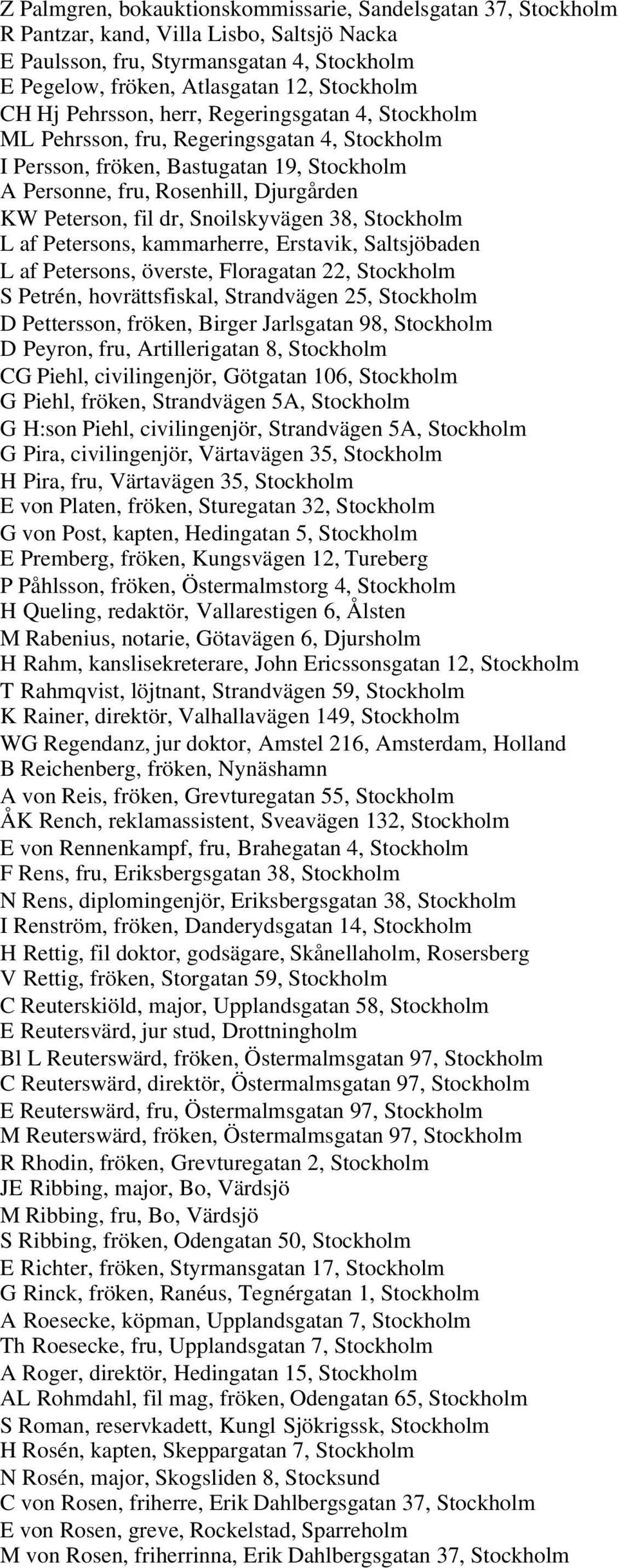 Snoilskyvägen 38, Stockholm L af Petersons, kammarherre, Erstavik, Saltsjöbaden L af Petersons, överste, Floragatan 22, Stockholm S Petrén, hovrättsfiskal, Strandvägen 25, Stockholm D Pettersson,