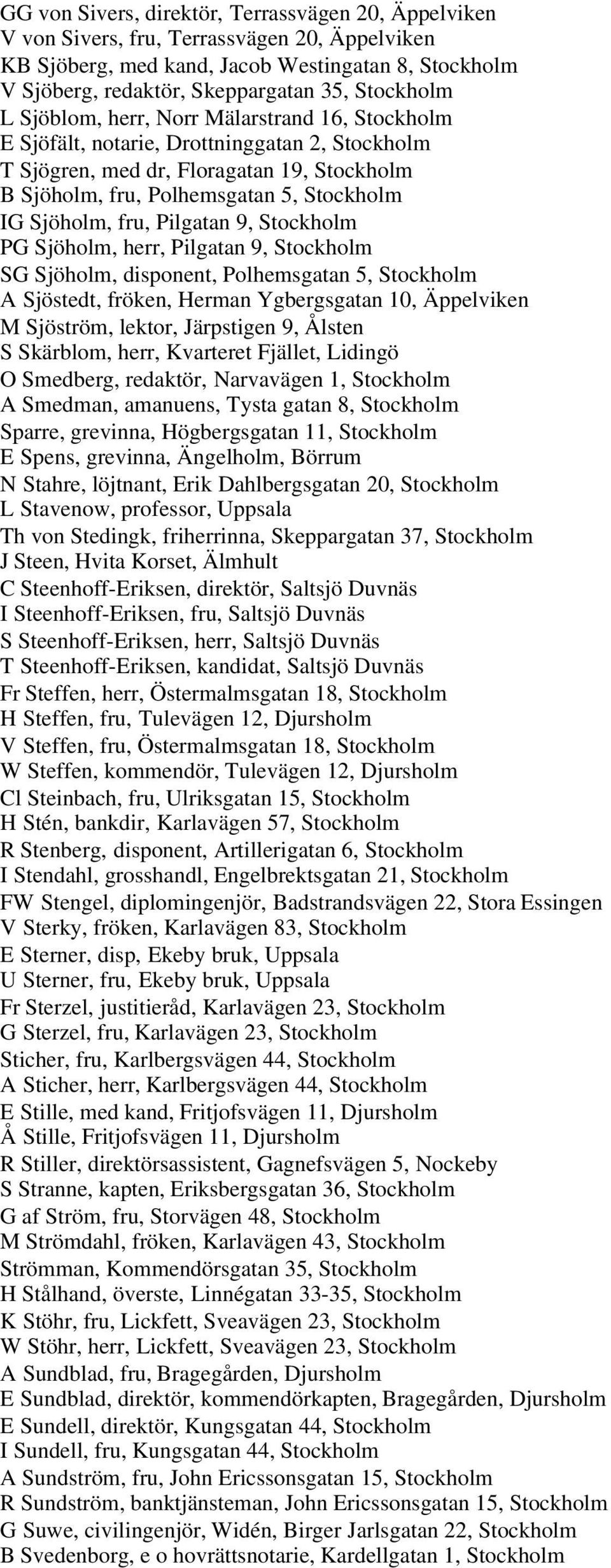 Sjöholm, fru, Pilgatan 9, Stockholm PG Sjöholm, herr, Pilgatan 9, Stockholm SG Sjöholm, disponent, Polhemsgatan 5, Stockholm A Sjöstedt, fröken, Herman Ygbergsgatan 10, Äppelviken M Sjöström, lektor,