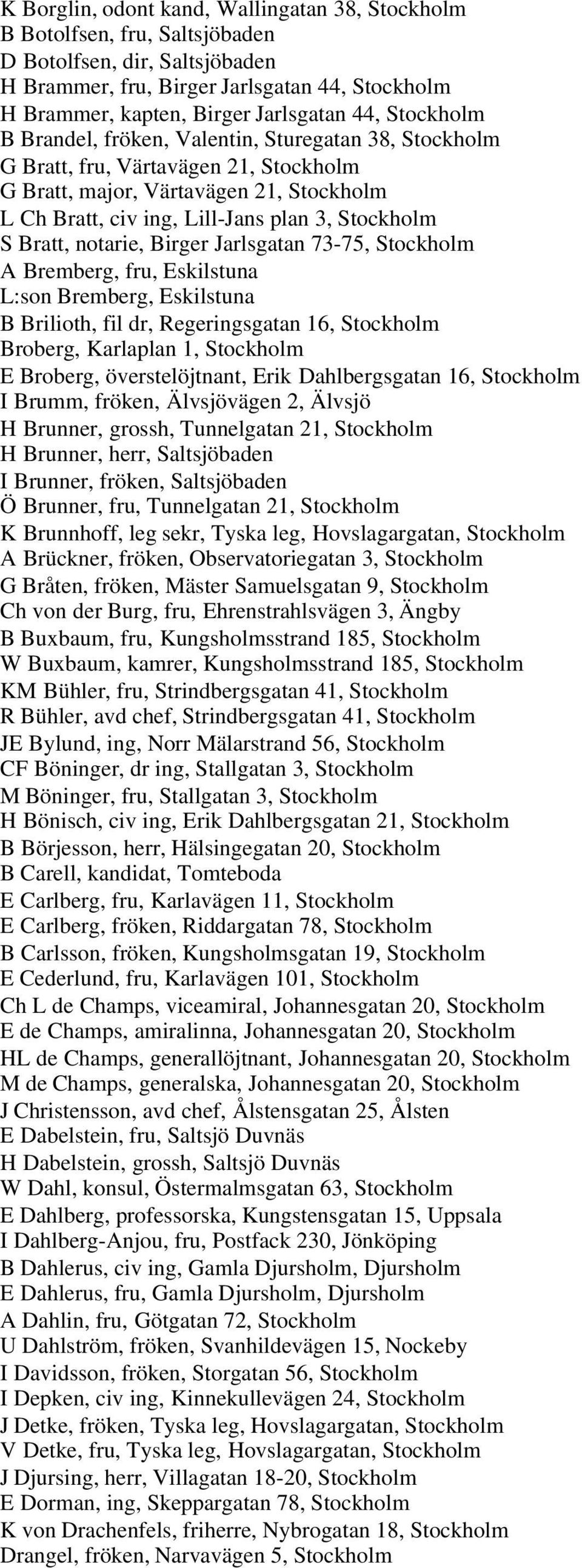 Bratt, notarie, Birger Jarlsgatan 73-75, Stockholm A Bremberg, fru, Eskilstuna L:son Bremberg, Eskilstuna B Brilioth, fil dr, Regeringsgatan 16, Stockholm Broberg, Karlaplan 1, Stockholm E Broberg,