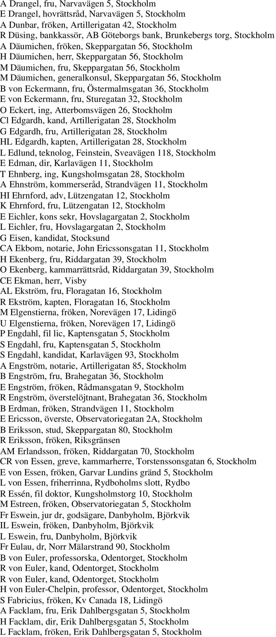 Stockholm B von Eckermann, fru, Östermalmsgatan 36, Stockholm E von Eckermann, fru, Sturegatan 32, Stockholm O Eckert, ing, Atterbomsvägen 26, Stockholm Cl Edgardh, kand, Artillerigatan 28, Stockholm