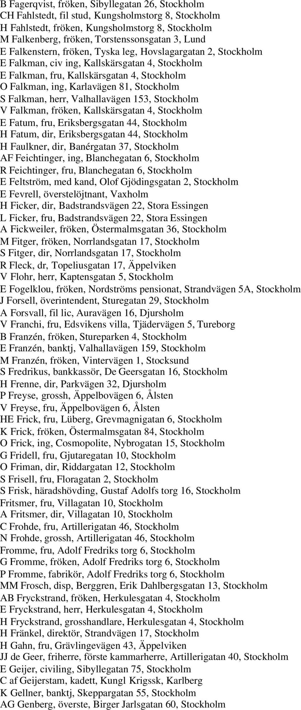 Falkman, herr, Valhallavägen 153, Stockholm V Falkman, fröken, Kallskärsgatan 4, Stockholm E Fatum, fru, Eriksbergsgatan 44, Stockholm H Fatum, dir, Eriksbergsgatan 44, Stockholm H Faulkner, dir,