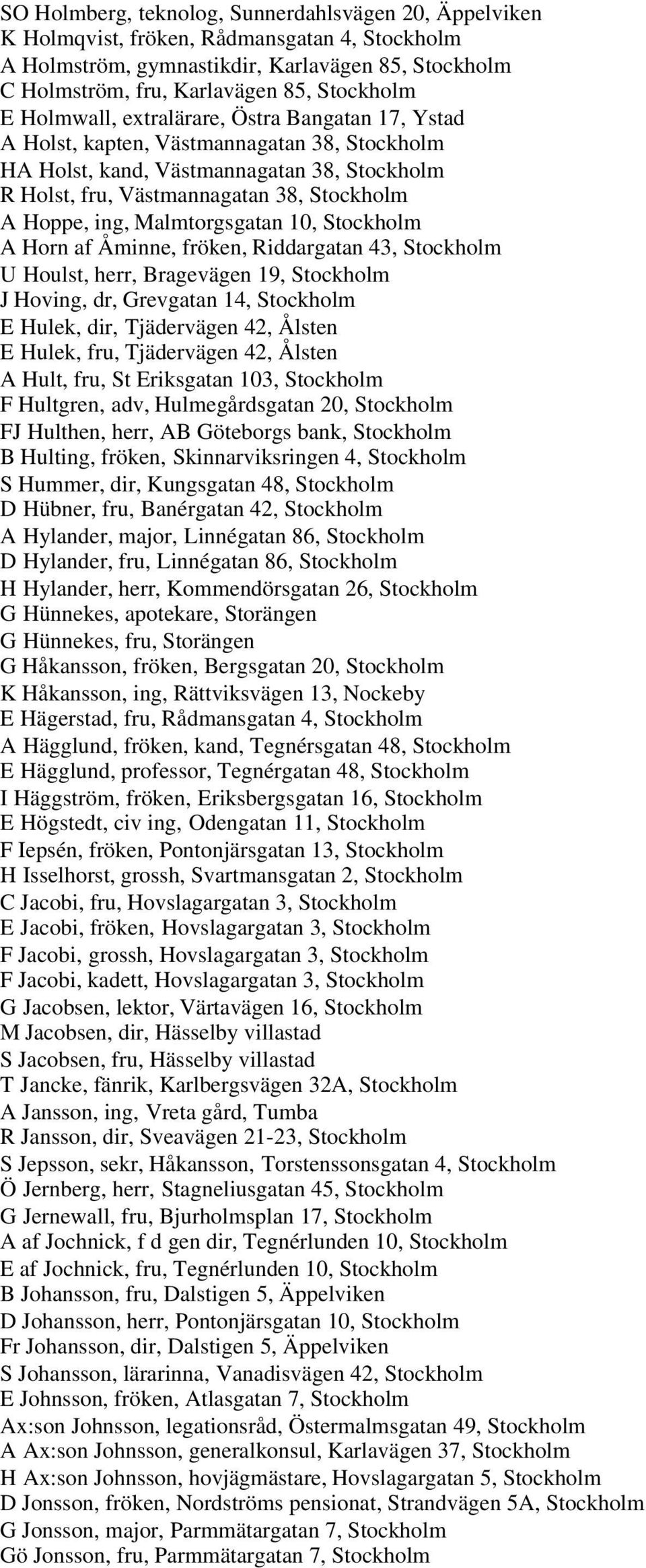 Malmtorgsgatan 10, Stockholm A Horn af Åminne, fröken, Riddargatan 43, Stockholm U Houlst, herr, Bragevägen 19, Stockholm J Hoving, dr, Grevgatan 14, Stockholm E Hulek, dir, Tjädervägen 42, Ålsten E