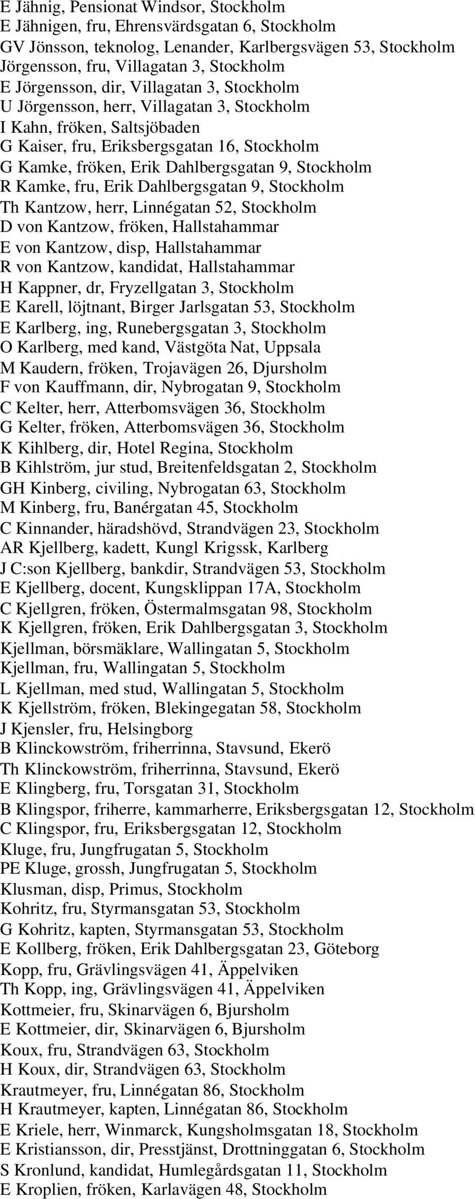 Stockholm R Kamke, fru, Erik Dahlbergsgatan 9, Stockholm Th Kantzow, herr, Linnégatan 52, Stockholm D von Kantzow, fröken, Hallstahammar E von Kantzow, disp, Hallstahammar R von Kantzow, kandidat,