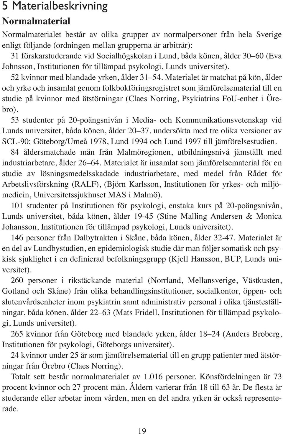 Materialet är matchat på kön, ålder och yrke och insamlat genom folkbokföringsregistret som jämförelsematerial till en studie på kvinnor med ätstörningar (Claes Norring, Psykiatrins FoU-enhet i