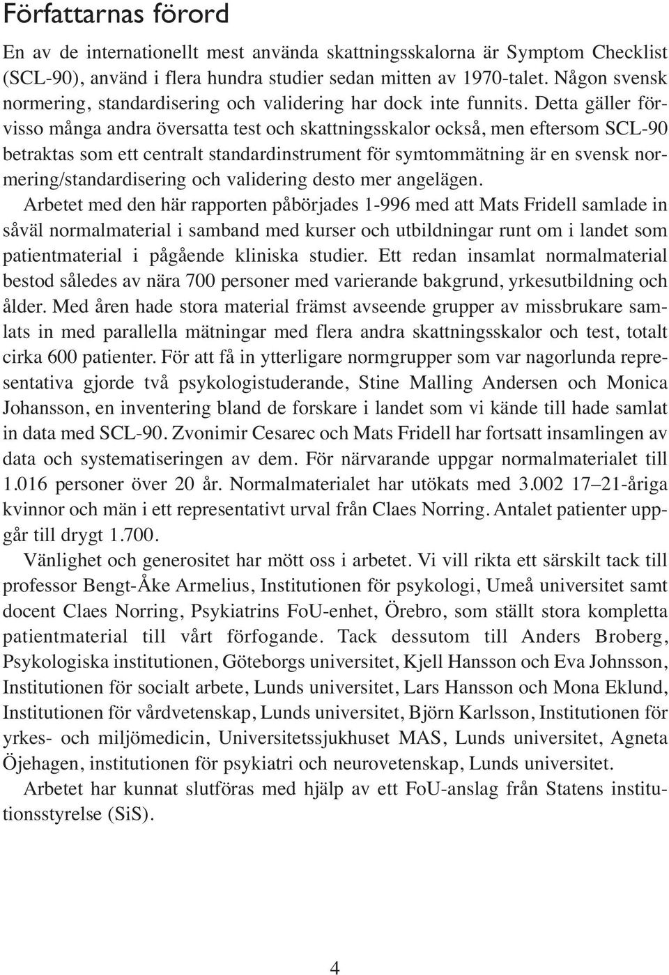 Detta gäller förvisso många andra översatta test och skattningsskalor också, men eftersom SCL-90 betraktas som ett centralt standardinstrument för symtommätning är en svensk normering/standardisering