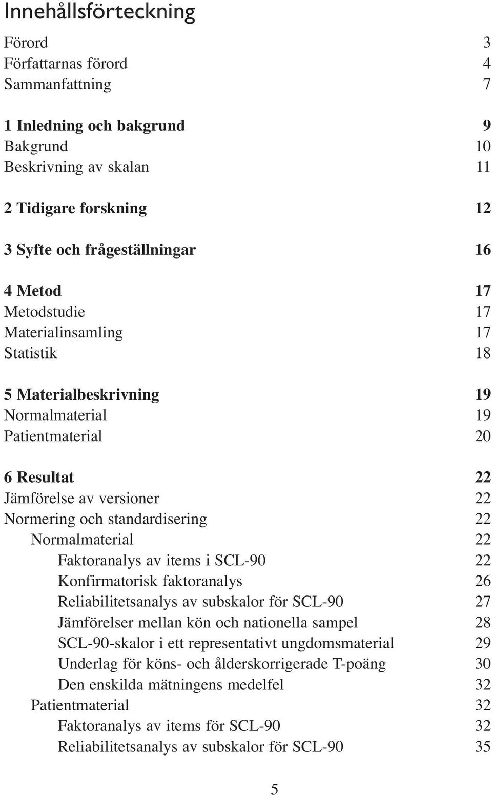 22 Faktoranalys av items i SCL-90 22 Konfirmatorisk faktoranalys 26 Reliabilitetsanalys av subskalor för SCL-90 27 Jämförelser mellan kön och nationella sampel 28 SCL-90-skalor i ett representativt