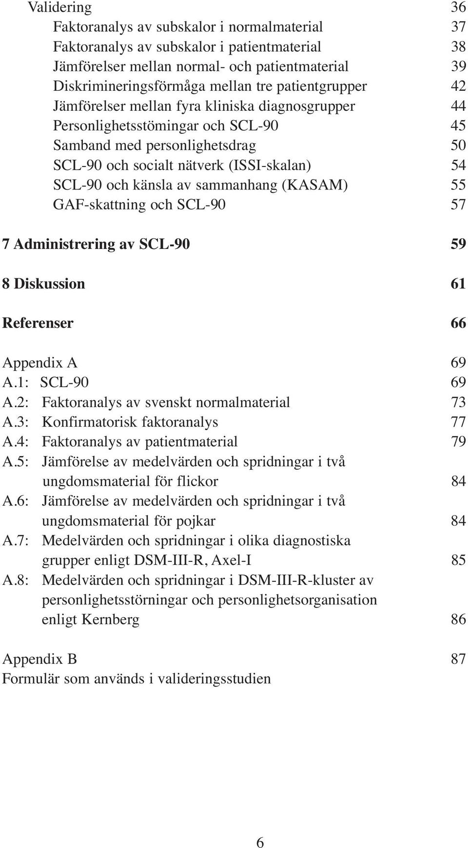 känsla av sammanhang (KASAM) 55 GAF-skattning och SCL-90 57 7 Administrering av SCL-90 59 8 Diskussion 61 Referenser 66 Appendix A 69 A.1: SCL-90 69 A.2: Faktoranalys av svenskt normalmaterial 73 A.