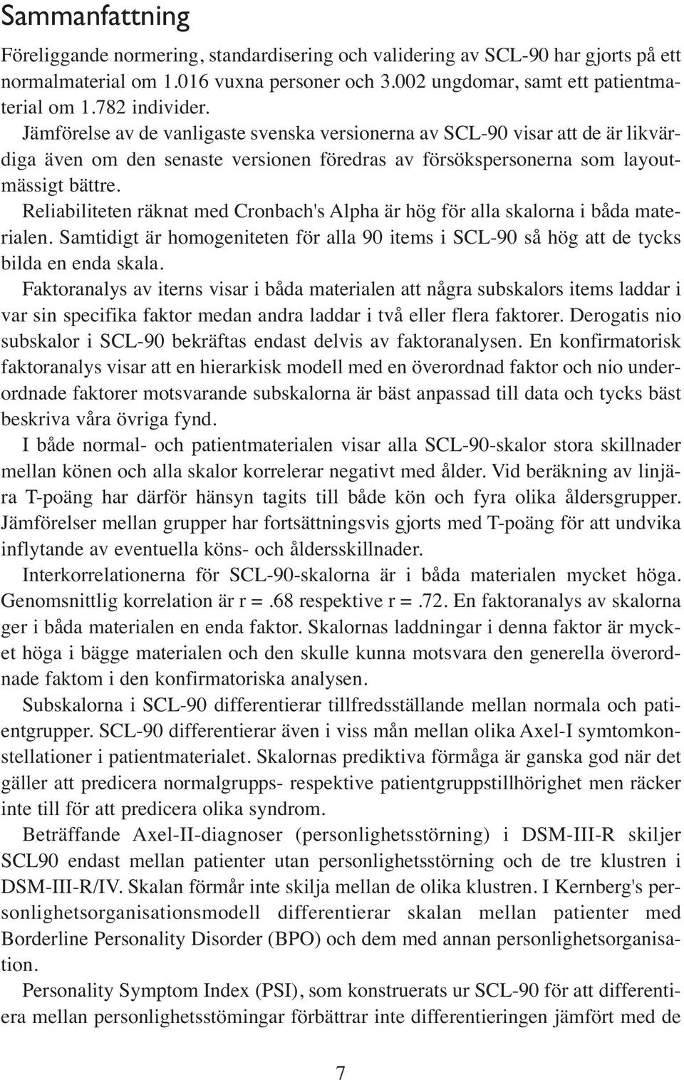 Reliabiliteten räknat med Cronbach's Alpha är hög för alla skalorna i båda materialen. Samtidigt är homogeniteten för alla 90 items i SCL-90 så hög att de tycks bilda en enda skala.