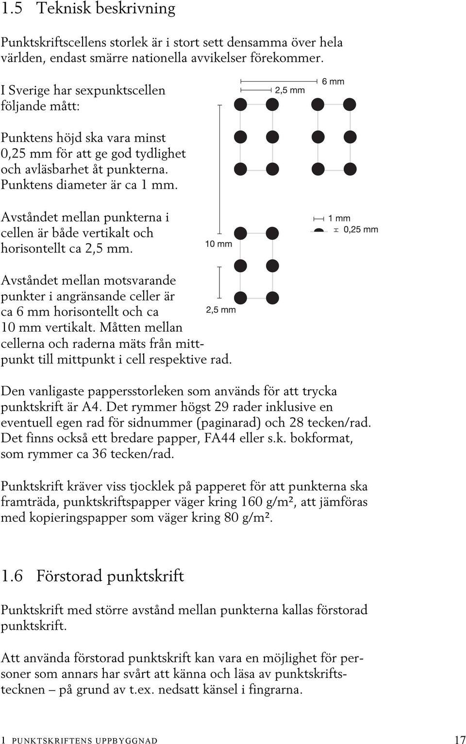 Avståndet mellan punkterna i cellen är både vertikalt och horisontellt ca 2,5 mm. Avståndet mellan motsvarande punkter i angränsande celler är ca 6 mm horisontellt och ca 10 mm vertikalt.