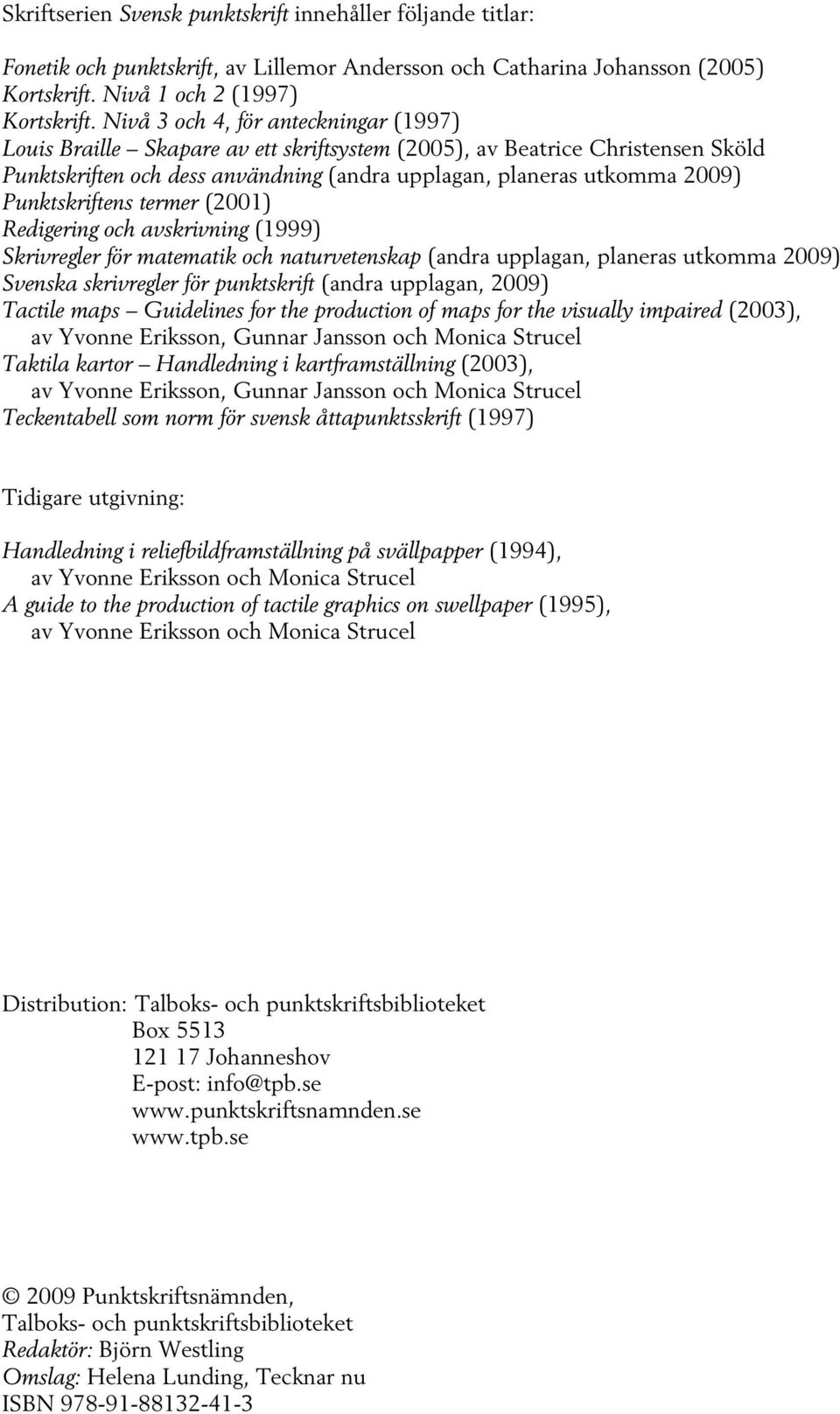 Punktskriftens termer (2001) Redigering och avskrivning (1999) Skrivregler för matematik och naturvetenskap (andra upplagan, planeras utkomma 2009) Svenska skrivregler för punktskrift (andra