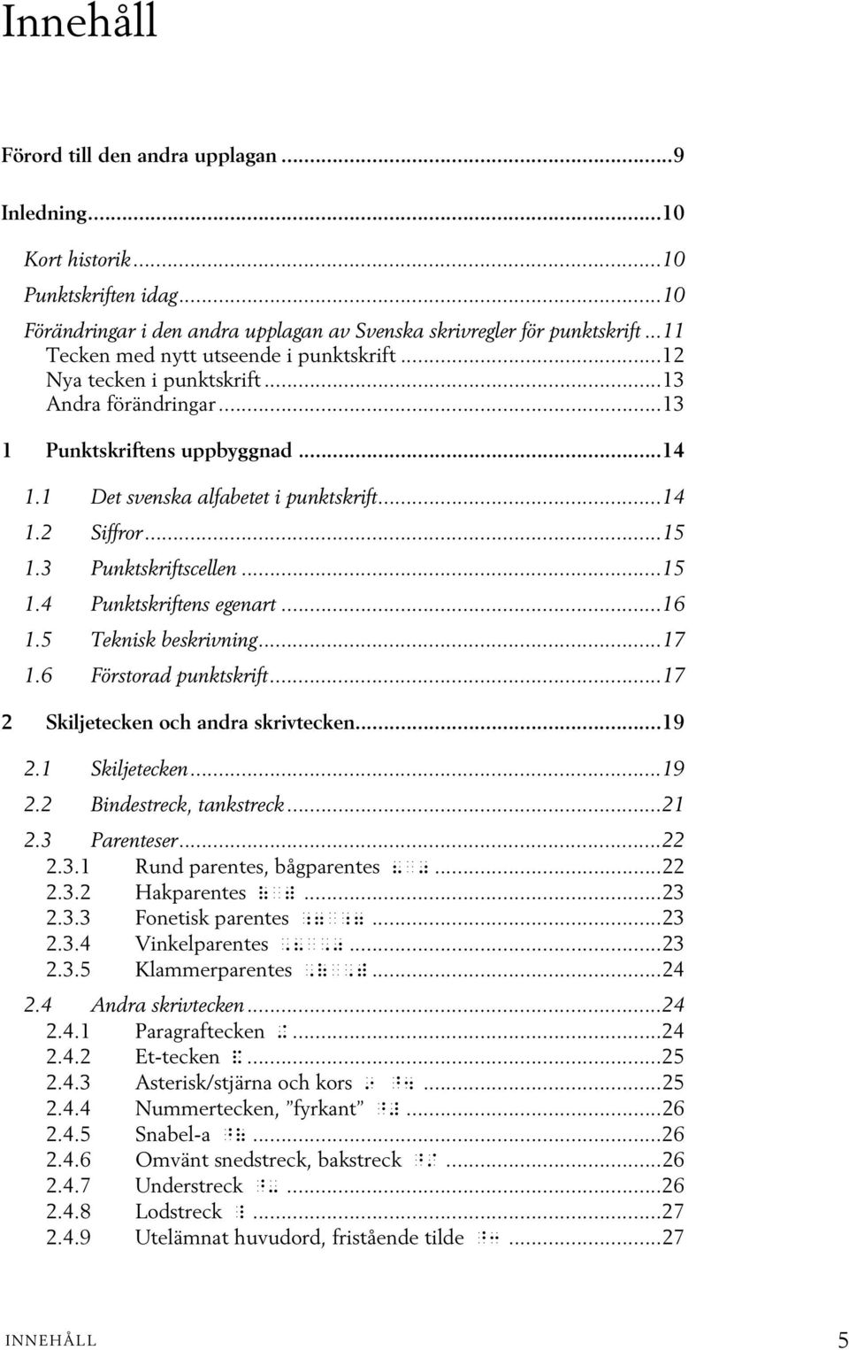 3 Punktskriftscellen...15 1.4 Punktskriftens egenart...16 1.5 Teknisk beskrivning...17 1.6 Förstorad punktskrift...17 2 Skiljetecken och andra skrivtecken...19 2.1 Skiljetecken...19 2.2 Bindestreck, tankstreck.