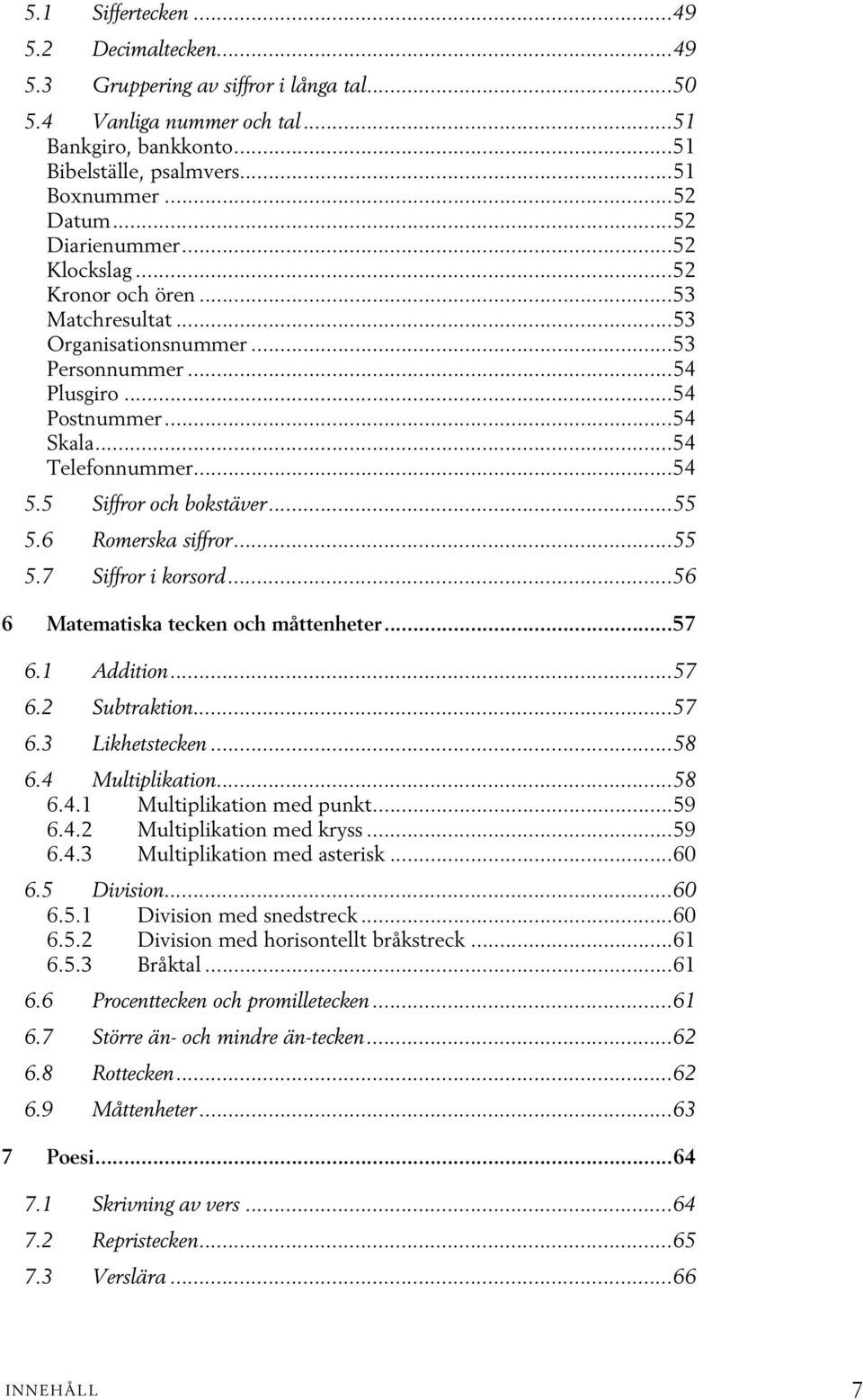 5 Siffror och bokstäver...55 5.6 Romerska siffror...55 5.7 Siffror i korsord...56 6 Matematiska tecken och måttenheter...57 6.1 Addition...57 6.2 Subtraktion...57 6.3 Likhetstecken...58 6.