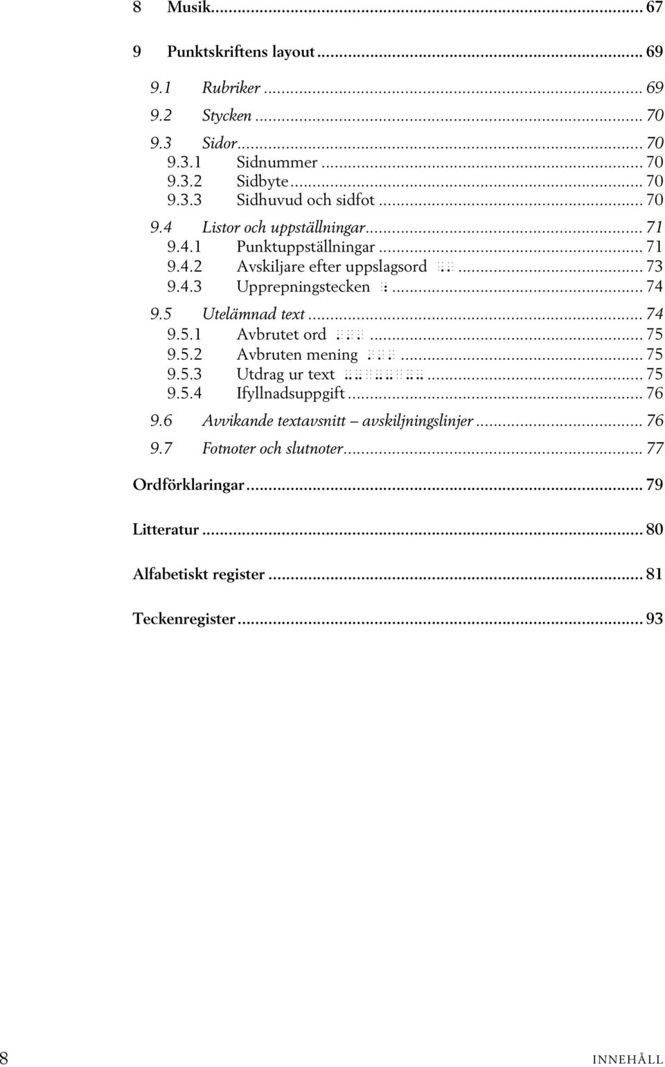 5 Utelämnad text... 74 9.5.1 Avbrutet ord...... 75 9.5.2 Avbruten mening... 75 9.5.3 Utdrag ur text --<--<--... 75 9.5.4 Ifyllnadsuppgift... 76 9.