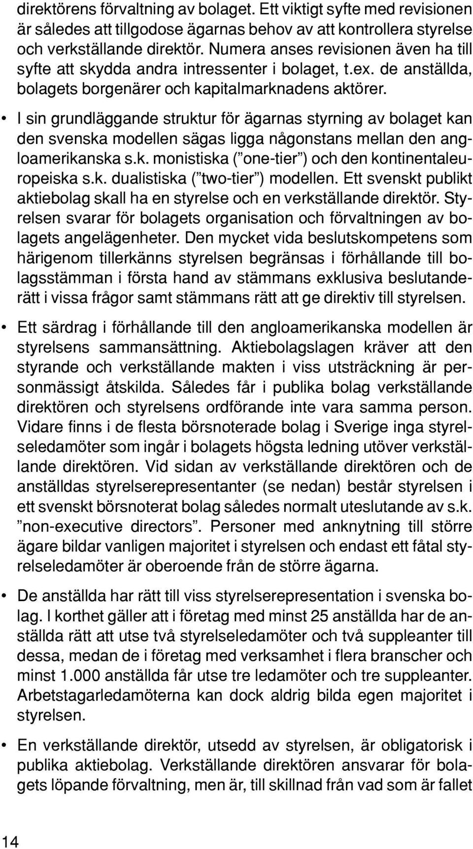 I sin grundläggande struktur för ägarnas styrning av bolaget kan den svenska modellen sägas ligga någonstans mellan den angloamerikanska s.k. monistiska ( one-tier ) och den kontinentaleuropeiska s.k. dualistiska ( two-tier ) modellen.