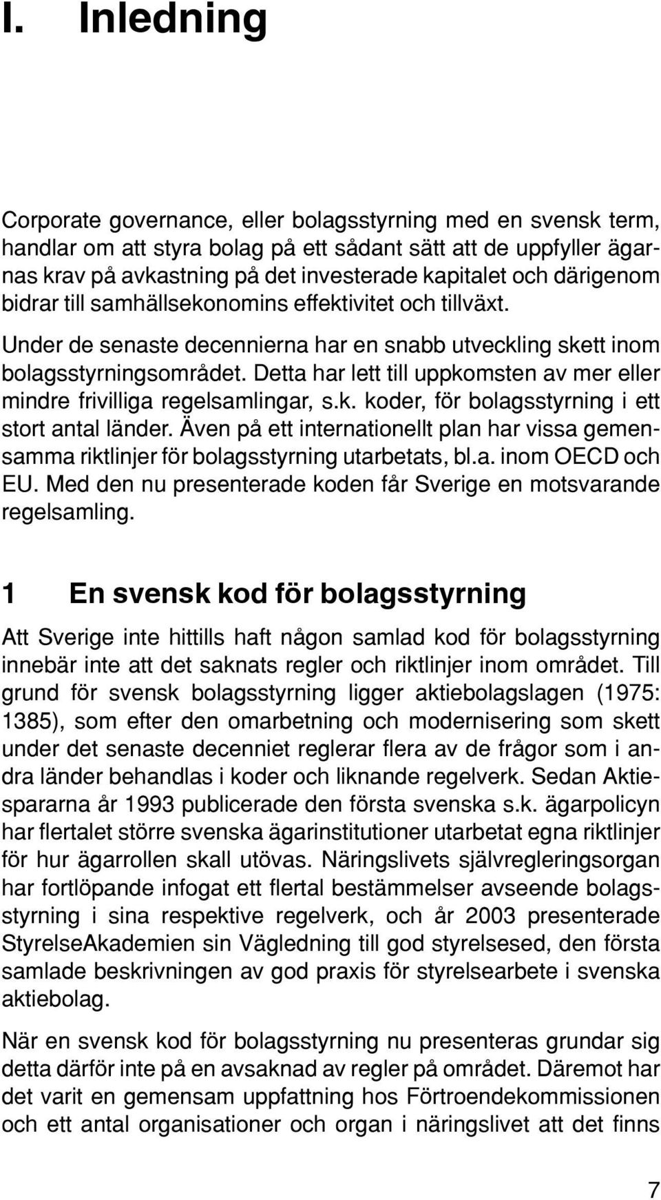 Detta har lett till uppkomsten av mer eller mindre frivilliga regelsamlingar, s.k. koder, för bolagsstyrning i ett stort antal länder.